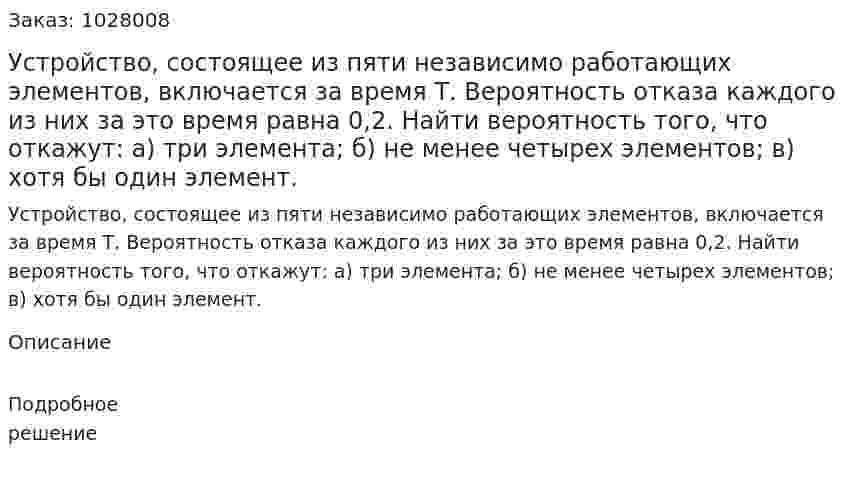 Устройство, состоящее из пяти независимо работающих элементов, включается за время Т. Вероятность отказа каждого из них за это время равна 0,2. Найти вероятность того, что откажут:  а) три элемента; б) не менее четырех элементов; в) хотя бы один элемент. 