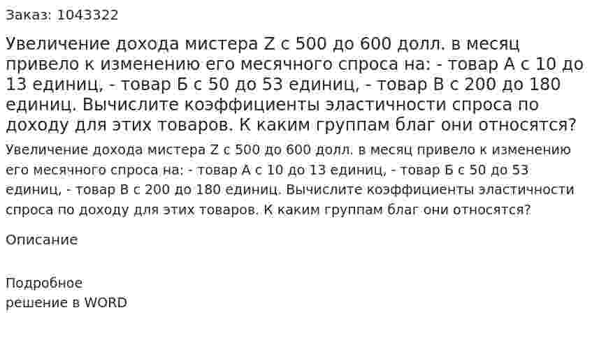 Увеличение дохода мистера Z с 500 до 600 долл. в месяц привело к изменению его месячного спроса на: - товар А с 10 до 13 единиц,  - товар Б с 50 до 53 единиц,  - товар В с 200 до 180 единиц.  Вычислите коэффициенты эластичности спроса по доходу для этих товаров. К каким группам благ они относятся? 