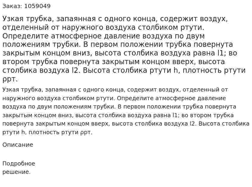 Узкая трубка, запаянная с одного конца, содержит воздух, отделенный от наружного воздуха столбиком ртути. Определите атмосферное давление воздуха по двум положениям трубки. В первом положении трубка повернута закрытым концом вниз, высота столбика воздуха равна l1; во втором трубка повернута закрытым концом вверх, высота столбика воздуха l2. Высота столбика ртути h, плотность ртути ρрт. 