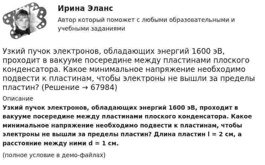     
            Описание
            Узкий пучок электронов, обладающих энергий 1600 эВ, проходит в вакууме посередине между пластинами плоского конденсатора. Какое минимальное напряжение необходимо подвести к пластинам, чтобы электроны не вышли за пределы пластин? Длина пластин l = 2 см, а расстояние между ними d = 1 см.(полное условие в демо-файлах)   
            
            
            Узкий пучок электронов, обладающих скоростью 20 000 км/с, проходит в вакууме посередине между обкладками плоского конденсатора. Какую наименьшую разность потенциалов нужно приложить к пластинам, чтобы электроны не вышли из конденсатора? Узкий пучок электронов, обладающих энергий 1600 эВ, проходит в вакууме посередине между пластинами плоского конденсатора. Какое минимальное напряжение необходимо подвести к пластинам, чтобы электроны не вышли за пределы пластин? Уильям Шекспир переживший переменуУИП задачиУИП задачиУИП ЗадачиУИП ЗадачиУ Дмитрия (24 года) диагноз – детский церебральный паралич (ДЦП), и он передвигается на коляске. Офис рекрутинговой компании пригласил Дмитрия на стажировку, чтобы у него сложилось понимание о ежедневном труде рекрутера. Во время прохождения У Дмитрия, 24 года диагноз детский церебральный паралич (ДЦП), и он передвигается на коляске. Создание специального рабочего места в офисе для Дмитрия будет включать в себя: Удобоукладываемость смеси определяют конусом Абрамса и оценивают по:Удовлетворенность от покупки зависит от воспринимаемого покупателем качества приобретенной покупки и … от предполагаемой покупкиУдовлетворенность трудом как фактор мотивации государственных служащихУединенная металлическая сфера электроемкостью C=4 пФ заряжена до потенциала 1 кВ. Определить энергию поля, заключенную в сферическом слое между сферой и концентрической с ней поверхностью, радиус которой в 4 раза больше радиуса уединенной сферы.Уже древнегреческие мыслители видели, что помимо общего, в том масштабе в каком его постигают «частные науки», есть общее и большего масштаба, а именно в отдельности для каждой из трех основных областей действительности: природы, человеческого общества, сознания.