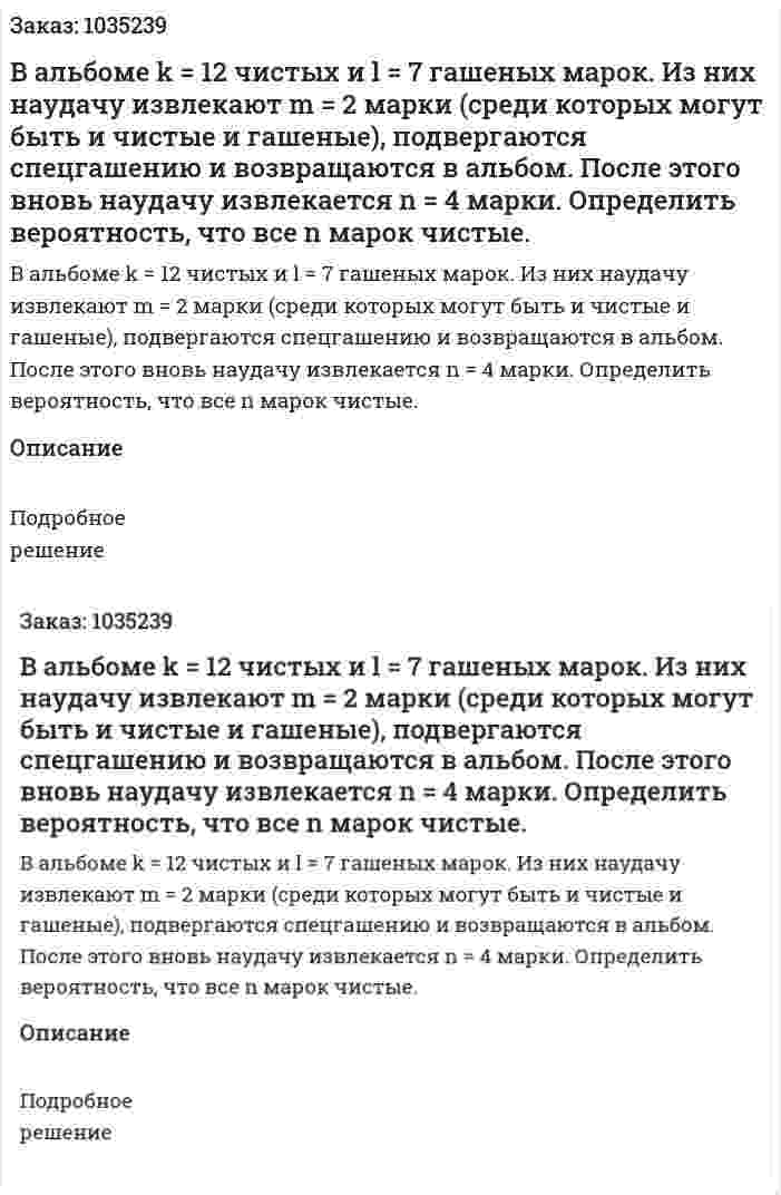 В альбоме k = 12  чистых и l = 7 гашеных марок. Из них наудачу извлекают m = 2 марки (среди которых могут быть и чистые и гашеные), подвергаются спецгашению и возвращаются в альбом. После этого вновь наудачу извлекается  n = 4 марки. Определить вероятность, что все  n  марок чистые. 