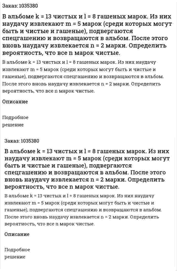В альбоме k = 13 чистых и l = 8 гашеных марок. Из них наудачу извлекают m = 5 марок (среди которых могут быть и чистые и гашеные), подвергаются спецгашению и возвращаются в альбом. После этого вновь наудачу извлекается n = 2 марки. Определить вероятность, что все n марок чистые. 