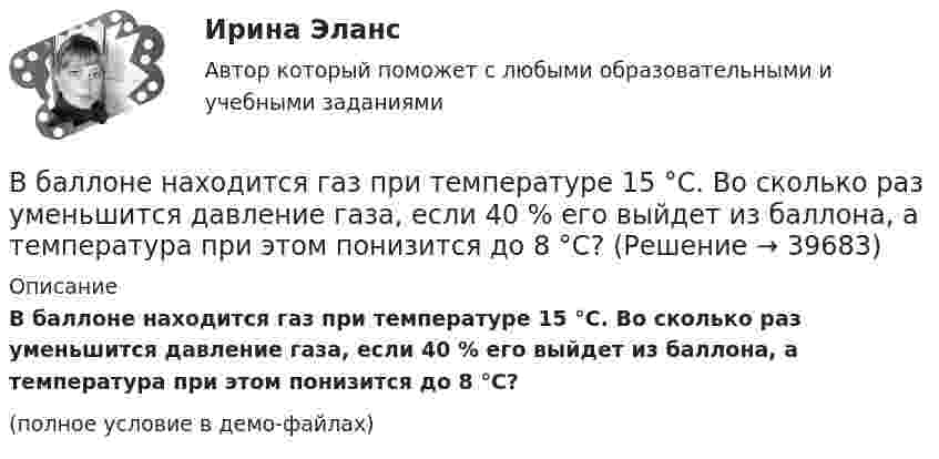     
          Описание
          В баллоне находится газ при температуре 15 °C. Во сколько раз уменьшится давление газа, если 40 % его выйдет из баллона, а температура при этом понизится до 8 °C?(полное условие в демо-файлах)  
            
            
            В баллоне находится газ при температуре 100 °C. До какой температуры (в °C) нужно нагреть газ, чтобы его давление увеличилось в 4 раза?  1219 °CВ баллоне находится газ при температуре 15 °C. Во сколько раз уменьшится давление газа, если 40 % его выйдет из баллона, а температура при этом понизится до 8 °C?В баллоне находится газ при температуре T1 = 300 К. До какой температуры T2 необходимо нагреть газ, чтобы его давление увеличилось в 2 раза?В баллоне находится газ при температуре T1 = 400 К. До какой температуры T2 надо нагреть газ, чтобы его давление увеличилось в 1,5 раза?В баллоне находится газ при температуре T1 = 450 К. До какой температуры T2 надо нагреть газ, чтобы его давление увеличилось в 1,3 раза?В баллоне находится газ при температуре Т1 = 400 К. До какой температуры Т2 надо нагреть газ, чтобы его давление увеличилось в 1,5 раза?В баллоне находится гелий при температуре 350 К. Определить температуру гелия после того, как половина газа была выпущена из баллона, а его давление при этом уменьшилось на 60 %.В баллоне ёмкостью 50 л находится сжатый водород при 27 °C. После того как часть водорода выпустили, давление понизилось на 105 Па. Определить массу выпущенного водорода.В баллоне ёмкостью 5 л находятся 2 г водорода и 1 моль азота при температуре 17 °C. Определить плотность смеси газов.В баллоне ёмкостью 83 л находится сжатый воздух при температуре 17 °C. Какую массу воздуха выпустили из баллона, если давление в нём понизилось на 202,6 кПа? Температуру считать постоянной.В баллоне ёмкостью V = 11,2 л находится водород при нормальных условиях. После того как в баллон было дополнительно введено некоторое количество гелия, давление в баллоне возросло до p = 1,5·105 Па, а температура не изменилась. В баллоне ёмкостью V = 20 л находится азот при температуре T1 = 300 К и давлении p1 = 2·105 Па. Газу сообщают Q = 5 кДж теплоты. Определить конечные значения температуры и давления газа.В баллоне ёмкостью V = 20 л находится аргон под давлением p1 = 15 атм и при температуре t1 = 50 °C. Когда из баллона было взято некоторое количество аргона, давление в баллоне понизилось до p2 = 6 атм, а температура t2 стала равной 30 °C.В баллоне имеется 16 мг кислорода. Через отверстие в каждую секунду вытекает 1 млрд. молекул. За какое время газ вытечет из баллона?
