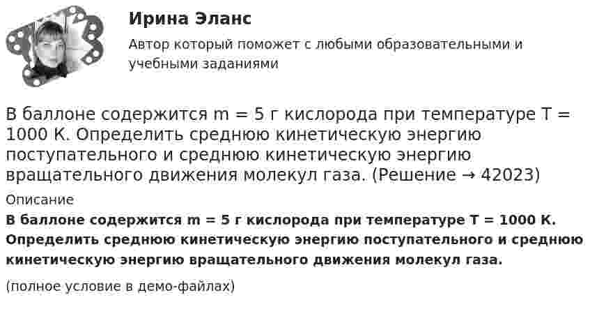     
          Описание
          В баллоне содержится m = 5 г кислорода при температуре T = 1000 К. Определить среднюю кинетическую энергию поступательного и среднюю кинетическую энергию вращательного движения молекул газа.(полное условие в демо-файлах)  
            
            
            В баллоне при температуре T1 = 145 К и давлении p1 = 2 МПа находится кислород. Определить температуру T2 и давление p2 кислорода после того, как из баллона будет очень быстро выпущена половина газа.В баллоне содержится m = 5 г кислорода при температуре T = 1000 К. Определить среднюю кинетическую энергию поступательного и среднюю кинетическую энергию вращательного движения молекул газа.В баллоне содержится m = 5 г кислорода при температуре T = 1000 К. Определить среднюю кинетическую энергию поступательного и среднюю кинетическую энергию вращательного движения молекул газа.В баллоне содержится газ при температуре 53 °C. До какой температуры нужно нагреть газ, чтобы его давление увеличилось в три раза?В баллон накачали водород, создав при температуре t = 6 °C давление p = 7,73 МПа. Определить плотность r газа в баллоне. (6,67 кг/м3)В ближайшее время рынок труда будет испытывать возрастающее влияние выхода молодых работников, представителей поколения Z, использующих цифровые технологии практически с рождения (digital natives) и имеющих неограниченный доступ к информации и Вблизи бесконечной заряженной плоскости с поверхностной плотностью  10 мкКл/см2 находится точечный заряд q = 1 мкКл. Найти силу F, действующую на заряд q.В баллоне объёмом 22,4 л находится водород при нормальных условиях. После того, как в баллон было дополнительно введено некоторое количество гелия, давление в баллоне возросло до 0,25 МПа, а температура не изменилась.В баллоне объёмом 35 л находится кислород под давлением 2 МПа при 27 °C. Для поддержания дыхания больного было взято из баллона 8 г кислорода, после чего температура в баллоне понизилась до 23 °C. В баллоне объёмом 3 л содержится кислород массой 10 г. Определить концентрацию молекул газа.В баллоне объёмом V = 0,2 м3 находится газ под давлением р1 = 105 Па при температуре T1 = 290 К. После подкачивания газа давление повысилось до р2 = 3 105 Па, а число молекул газа увеличилось на 8,6 1024. На сколько В баллоне объёмом V = 10 л находится гелий под давлением p1 = 1 МПа и при температуре T1 = 300 К. После того как из баллона было выпущено M = 10 г гелия, температура в баллоне понизилась до T2 = 290 К. Определить давление p2 гелия,В баллоне объемом V=10 л находится гелий под давлением p_1=1 МПа при температуре T_1=300 К. После того как из баллона израсходовали гелий массой m=10 г, температура понизилась до T_2=290 К. Определить давление p_2 гелия, оставшегося в баллоне. (МолярВ баллоне объёмом V = 1 л находится кислород массой m = 10 г. Определить количество вещества v и концентрацию n его молекул.