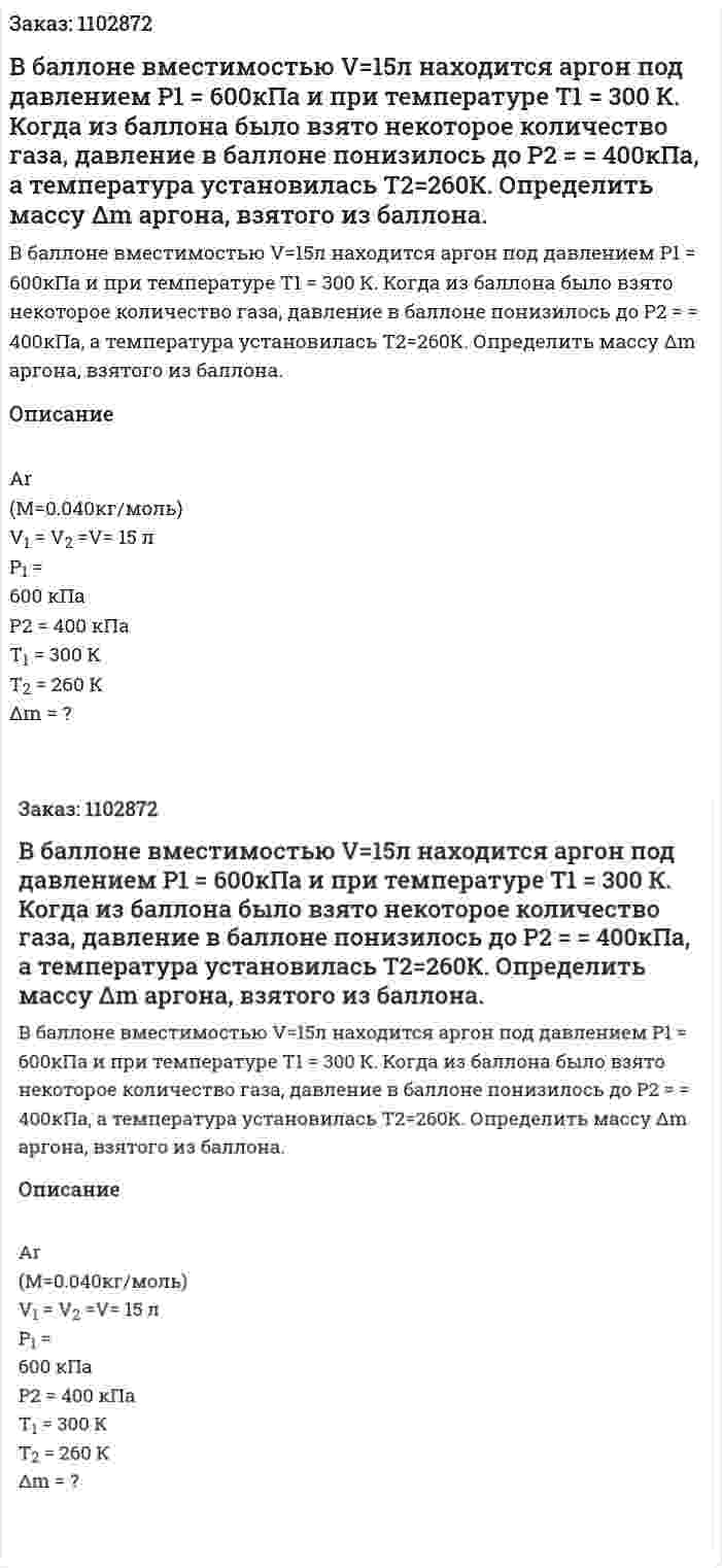 В    баллоне    вместимостью    V=15л    находится аргон   под   давлением   P1 = 600кПа   и   при   температуре Т1 = 300 К. Когда из баллона было взято некоторое количество   газа,   давление   в   баллоне   понизилось   до   P2 = = 400кПа,    а    температура    установилась     T2=260К. Определить массу Δm аргона, взятого из баллона. 