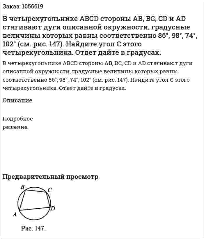 В четырехугольнике АВСD стороны АВ, ВС, CD и AD стягивают дуги описанной окружности, градусные величины которых равны соответственно 86°, 98°, 74°, 102° (см. рис. 147). Найдите угол С этого четырехугольника. Ответ дайте в градусах. 