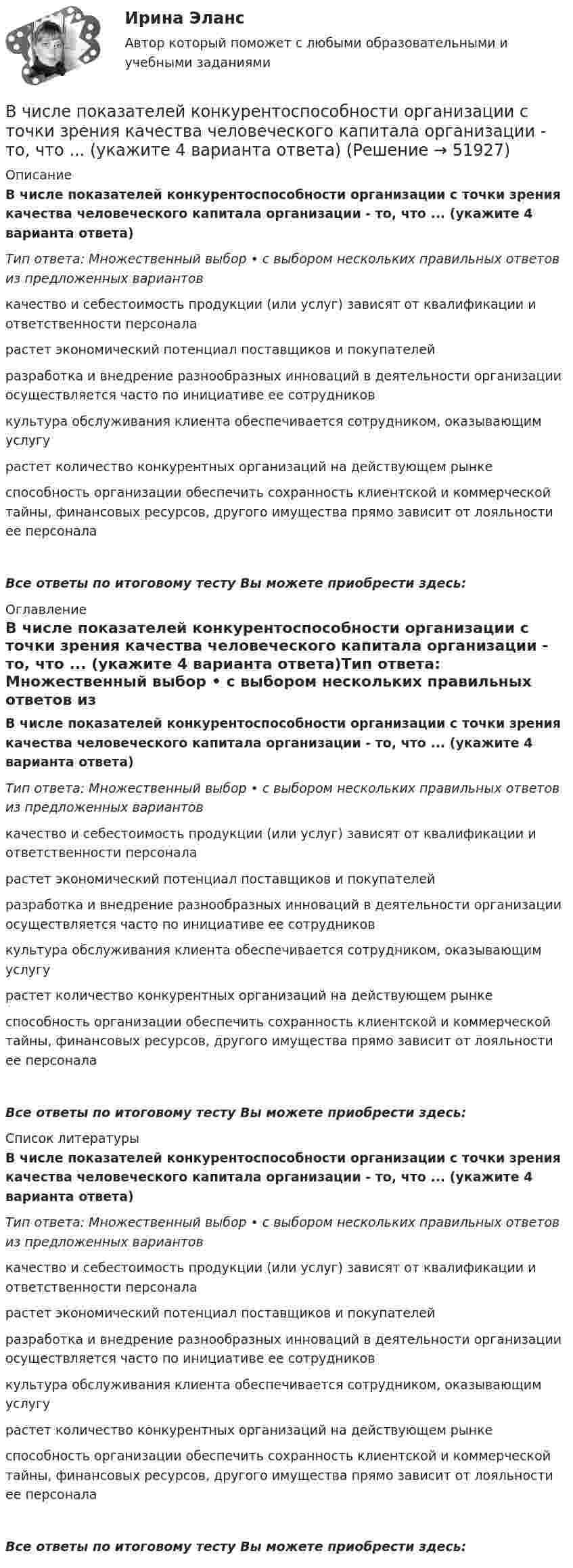      
            Описание
            В числе показателей конкурентоспособности организации с точки зрения качества человеческого капитала организации - то, что ... (укажите 4 варианта ответа)Тип ответа: Множественный выбор • с выбором нескольких правильных ответов из предложенных вариантовкачество и себестоимость продукции (или услуг) зависят от квалификации и ответственности персоналарастет экономический потенциал поставщиков и покупателейразработка и внедрение разнообразных инноваций в деятельности организации осуществляется часто по инициативе ее сотрудниковкультура обслуживания клиента обеспечивается сотрудником, оказывающим услугурастет количество конкурентных организаций на действующем рынкеспособность организации обеспечить сохранность клиентской и коммерческой тайны, финансовых ресурсов, другого имущества прямо зависит от лояльности ее персоналаВсе ответы по итоговому тесту Вы можете приобрести здесь:  
            Оглавление
            В числе показателей конкурентоспособности организации с точки зрения качества человеческого капитала организации - то, что ... (укажите 4 варианта ответа)Тип ответа: Множественный выбор • с выбором нескольких правильных ответов из предложенных вариантовкачество и себестоимость продукции (или услуг) зависят от квалификации и ответственности персоналарастет экономический потенциал поставщиков и покупателейразработка и внедрение разнообразных инноваций в деятельности организации осуществляется часто по инициативе ее сотрудниковкультура обслуживания клиента обеспечивается сотрудником, оказывающим услугурастет количество конкурентных организаций на действующем рынкеспособность организации обеспечить сохранность клиентской и коммерческой тайны, финансовых ресурсов, другого имущества прямо зависит от лояльности ее персоналаВсе ответы по итоговому тесту Вы можете приобрести здесь:  
            Список литературы
            В числе показателей конкурентоспособности организации с точки зрения качества человеческого капитала организации - то, что ... (укажите 4 варианта ответа)Тип ответа: Множественный выбор • с выбором нескольких правильных ответов из предложенных вариантовкачество и себестоимость продукции (или услуг) зависят от квалификации и ответственности персоналарастет экономический потенциал поставщиков и покупателейразработка и внедрение разнообразных инноваций в деятельности организации осуществляется часто по инициативе ее сотрудниковкультура обслуживания клиента обеспечивается сотрудником, оказывающим услугурастет количество конкурентных организаций на действующем рынкеспособность организации обеспечить сохранность клиентской и коммерческой тайны, финансовых ресурсов, другого имущества прямо зависит от лояльности ее персоналаВсе ответы по итоговому тесту Вы можете приобрести здесь: 
            
            
            В числе основных элементов системы формирования спроса и стимулирования сбыта – … (укажите 4 варианта ответа)В числе показателей конкурентоспособности организации с точки зрения качества человеческого капитала организации - то, что ... (укажите 4 варианта ответа)В числе преимуществ доктрины рационального сочетания мотивированности и ответственности персонала - ... (укажите 3 варианта ответа)В числе признаков, характеризующих литературный язык, - ... (укажите 3 варианта ответа) Тип ответа: Множественный выбор кодифицированность ограниченная сфера употребления наличие письменной формы функциональная дифференциацияВ числе примеров объектов макроэкономики – … (укажите 3 варианта ответа)В числе примеров свободных благ – … (укажите 2 варианта ответа)В числе принципов HPWD (вовлеченности сотрудников в командную работу) -...В числе обязательных признаков предпринимательской деятельности – … (укажите 2 варианта ответа)В числе основных препятствий развития облачных технологий в России – … (укажите 3 варианта ответа)В числе основных признаков лидерства – … (укажите 3 варианта ответа) высокий уровень знаний во всех областях  проявление личностных качеств, эталонных для определенной группы высокая активность и инициативность при решении совместных задач  хорошая сВ числе основных принципов институционализма – … (укажите 3 варианта ответа)В числе основных принципов противодействия коррупции – … (укажите 3 варианта ответа)В числе основных функций лидера по отношению в группе – то, что лидер … (укажите 4 варианта ответа) берет на себя ответственность за развитие группы руководит группой формулирует цели и ценности группы изменяет группу, исходя из своих потребностейВ числе основных функций маркетинга в компании – …