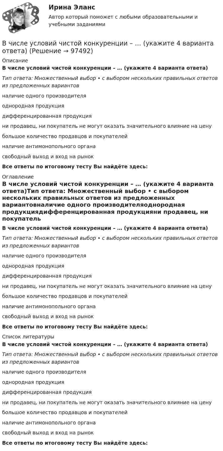      
            Описание
            В числе условий чистой конкуренции – … (укажите 4 варианта ответа)Тип ответа: Множественный выбор • с выбором нескольких правильных ответов из предложенных вариантовналичие одного производителяоднородная продукциядифференцированная продукцияни продавец, ни покупатель не могут оказать значительного влияние на ценубольшое количество продавцов и покупателейналичие антимонопольного органасвободный выход и вход на рынокВсе ответы по итоговому тесту Вы найдёте здесь:  
            Оглавление
            В числе условий чистой конкуренции – … (укажите 4 варианта ответа)Тип ответа: Множественный выбор • с выбором нескольких правильных ответов из предложенных вариантовналичие одного производителяоднородная продукциядифференцированная продукцияни продавец, ни покупатель не могут оказать значительного влияние на ценубольшое количество продавцов и покупателейналичие антимонопольного органасвободный выход и вход на рынокВсе ответы по итоговому тесту Вы найдёте здесь:  
            Список литературы
            В числе условий чистой конкуренции – … (укажите 4 варианта ответа)Тип ответа: Множественный выбор • с выбором нескольких правильных ответов из предложенных вариантовналичие одного производителяоднородная продукциядифференцированная продукцияни продавец, ни покупатель не могут оказать значительного влияние на ценубольшое количество продавцов и покупателейналичие антимонопольного органасвободный выход и вход на рынокВсе ответы по итоговому тесту Вы найдёте здесь:  
            
            
            В числе условий, необходимых для успешного проведения переговоров, следует упомянуть … (укажите 2 варианта ответа)В числе условий чистой конкуренции – … (укажите 4 варианта ответа)В числе факторов макросреды, не зависящих от конкретного работодателя и негативно влияющих на состояние психологического климата, - ... (укажите 2 варианта ответа)В числе факторов микросреды, действие которых во многом определено самим работодателем и которые негативно влияют на состояние психологического климата, - ... (укажите 2 варианта ответа)В числе факторов, повышающих информационный риск, (укажите 3 варианта ответа)В числе факторов, повышающих информационный риск, (укажите 3 варианта ответа)В числе факторов, повышающих информационный риск, –… (укажите 3 варианта ответа)В числе признаков, характеризующих литературный язык, - ... (укажите 3 варианта ответа) Тип ответа: Множественный выбор кодифицированность ограниченная сфера употребления наличие письменной формы функциональная дифференциацияВ числе примеров объектов макроэкономики – … (укажите 3 варианта ответа)В числе примеров свободных благ – … (укажите 2 варианта ответа)В числе принципов HPWD (вовлеченности сотрудников в командную работу) -...В числе составляющих матрицы распределения регионов на категории (Питер Р. Диксон) – …В числе стратегий, которые входят в пять основных стилей поведения в конфликтной ситуации К. Томаса, - ... (укажите 3 варианта ответа) В числе типичных условий применения стратегии проникновения при выводе компанией на рынок нового товара – ситуация, когда … (укажите 3 варианта ответа)