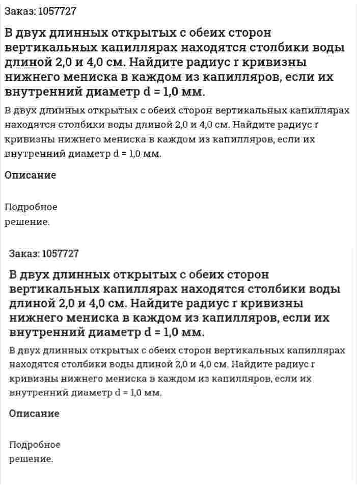 В двух длинных открытых с обеих сторон вертикальных капиллярах находятся столбики воды длиной 2,0 и 4,0 см. Найдите радиус r кривизны нижнего мениска в каждом из капилляров, если их внутренний диаметр d = 1,0 мм.  