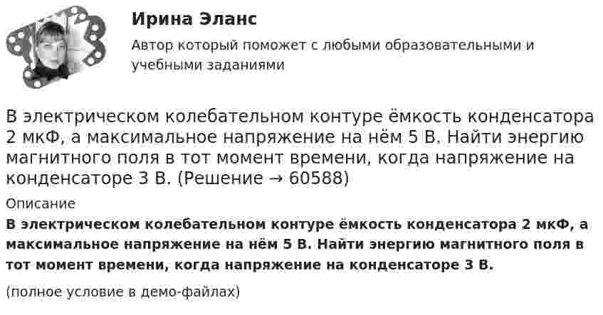     
            Описание
            В электрическом колебательном контуре ёмкость конденсатора 2 мкФ, а максимальное напряжение на нём 5 В. Найти энергию магнитного поля в тот момент времени, когда напряжение на конденсаторе 3 В.(полное условие в демо-файлах)   
            
            
            В электрической цепи, содержащей сопротивлениеR = 20 Ом и индуктивность L = 0,06 Гн, течёт ток силой I = 20 А. Источник тока можно отключить от цепи, не разрывая её. Определить силу тока в цепи через Dt = 2·10-4 с после её размыкания.В электрическом колебательном контуре ёмкость конденсатора 2 мкФ, а максимальное напряжение на нём 5 В. Найти энергию магнитного поля в тот момент времени, когда напряжение на конденсаторе 3 В.В электрическом чайнике за 8 мин нагревается 2,5 л воды от 20 °C до кипения. Определить сопротивление спирали чайника, если напряжение в сети 220 В.В электрическую цепь переменного тока с частотой 50 Гц включены последовательно резистор с сопротивлением 16,8 Ом и идеальная катушка индуктивности. Полное сопротивление цепи оказалось равным 21 Ом. В элементарной теории атома водорода принимают, что электрон вращается вокруг протона по круговой орбите. Какова скорость вращения электрона, если радиус орбиты равен 0,53·10-10 м?В элементарной теории атома водорода принимают, что электрон вращается вокруг протона по окружности. Какова скорость вращения электрона, если радиус орбиты В элементарной теории атома водорода принимают, что электрон обращается вокруг ядра по круговой орбите. Определить скорость V электрона, если радиус орбиты r = 53 пм, а также частоту n вращения электрона.В экономике, основанной на ... отношениях, вопрос «что производить» решается потребностями и спросом потребителейВ экономику проблему портфельного выбора или определения оптимальной структуры активов ввел:В экономической деятельности … представляет собой актив, который в рыночном хозяйстве приносит доход В экспериментальных методах, которые позволяют создавать необычные или непривычные для людей ситуации и проверять их в лабораторных экспериментах, находятся под наблюдением экспериментатора (контролируются) такие факторы, как ... ❓В электрической цепи, содержащей резистор сопротивлением R = 20 Oм и катушку индуктивностью L = 0,06 Гн, течёт ток I0 = 20 А. Определите силу тока I в цепи через t = 0,3 мс после размыкания цепи.В электрической цепи, содержащей резистор сопротивлением  R = 20 Oм и катушку индуктивностью L = 0,06 Гн, течёт ток I = 20 А. Определите силу тока I в цепи через ∆t = 0,2 мс после её размыкания.В электрической цепи, содержащей резистор сопротивлением R = 20 Ом и катушку индуктивностью L = 0,06 Гн, течёт ток I = 20 А. Определить силу тока I в цепи через Dt = 0,2 мкс после её размыкания.