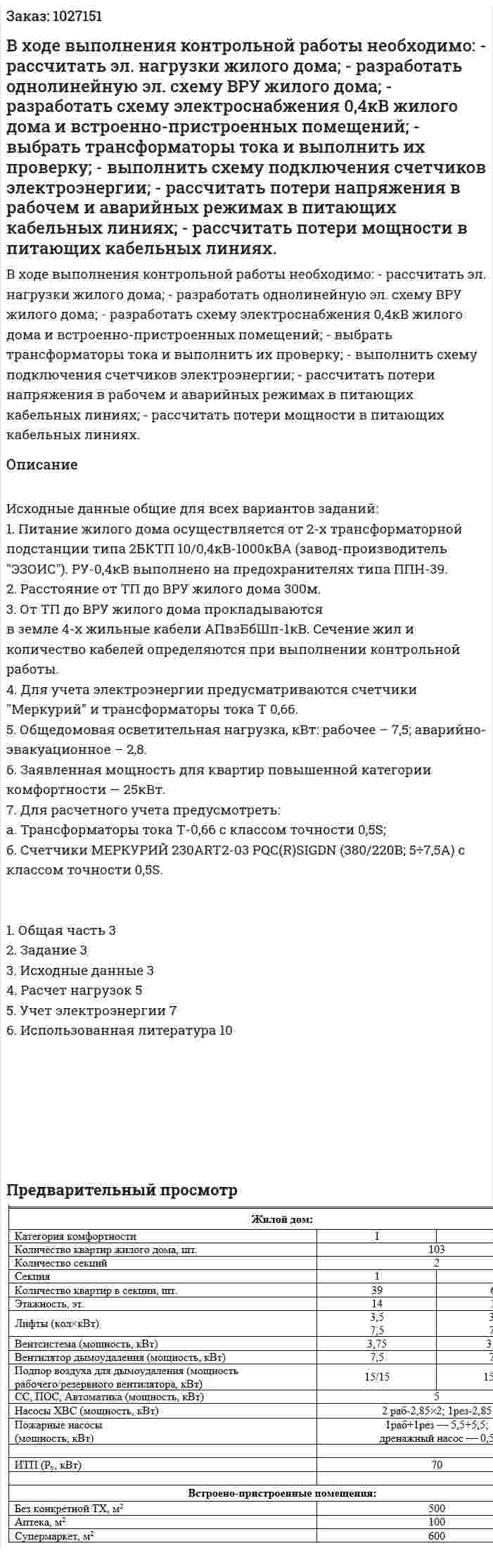 В ходе выполнения контрольной работы необходимо: - рассчитать эл. нагрузки жилого дома; - разработать однолинейную эл. схему ВРУ жилого дома; - разработать схему электроснабжения 0,4кВ жилого дома и встроенно-пристроенных помещений; - выбрать трансформаторы тока и выполнить их проверку; - выполнить схему подключения счетчиков электроэнергии; - рассчитать потери напряжения в рабочем и аварийных режимах в питающих кабельных линиях; - рассчитать потери мощности в питающих кабельных линиях. 