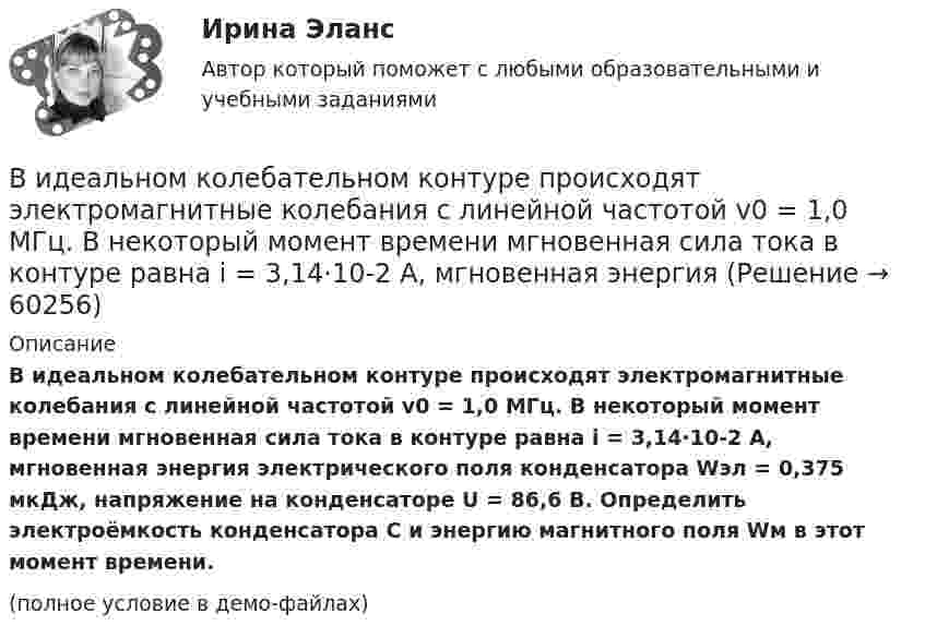     
            Описание
            В идеальном колебательном контуре происходят электромагнитные колебания с линейной частотой v0 = 1,0 МГц. В некоторый момент времени мгновенная сила тока в контуре равна i = 3,14·10-2 А, мгновенная энергия электрического поля конденсатора Wэл = 0,375 мкДж, напряжение на конденсаторе U = 86,6 В. Определить электроёмкость конденсатора C и энергию магнитного поля Wм в этот момент времени.(полное условие в демо-файлах)   
            
            
            В идеальном колебательном контуре (ИКК) заряд конденсатора изменяется по закону  Q(t) = 5 cos(2p*106 t) мкКл.  Определите собственную циклическую частоту контура w0,В идеальном колебательном контуре происходят электромагнитные колебания с линейной частотой v0 = 1,0 МГц. В некоторый момент времени мгновенная сила тока в контуре равна i = 3,14·10-2 А, мгновенная энергияВ идеальном тепловом двигателе рабочее тело, получив от нагревателя 40 кДж количества теплоты, совершило работу 27 кДж. Во сколько раз температура нагревателя выше температуры холодильника?💯 Видеопродакшн. Создание контента [Тема 1-15] (ответы на тесты Синергия / МОИ / МТИ / МосАП, ноябрь 2023)💯 Видеопродакшн. Создание контента [Тема 1-15] (ответы на тесты Синергия / МОИ / МТИ / МосАП, сентябрь 2023)Видеоурок Student Life in OxfordВид крановой нагрузки на подкрановую балку? ТулГУВид беззвучной речевой деятельности человека, характеризующийся предельной свернутостью структуры и содержания и являющейся основным инструментом мышленияВид безработицы, который характеризуется фактическим отсутствием  занятости при формальном сохранении трудовых отношений с работодателем, – это … безработица Вид взятки должностному лицу, принимающему решение о расходовании денежных средств, за принятие выгодного взяткодателю решения - это ...Вид графитных включений в высокопрочном чугуне Выберите один ответ: a. пластинчатый b. глобулярный c. хлопьевидный d. игольчатыйВид деятельности: деятельность полиграфическая и предоставление услуг в этой областиВ идеальной тепловой машине количество теплоты, полученное от нагревателя, равно 6,3 Дж. 80 % этой теплоты передаётся холодильнику. Найти КПД машины и работу за один цикл.В идеальном колебательном контуре в момент времени t напряжение на конденсаторе равно 1,2 В, а сила тока в катушке индуктивности равна 4 мА. Амплитуда колебаний напряжения на конденсаторе 2,0 В. Найдите амплитуду колебаний силы тока в катушке.
