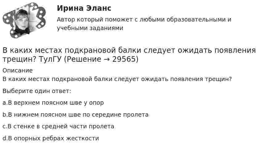      
          Описание
          В каких местах подкрановой балки следует ожидать появления трещин?Выберите один ответ:a.В верхнем поясном шве у опорb.В нижнем поясном шве по середине пролетаc.В стенке в средней части пролетаd.В опорных ребрах жесткости  
            
            
            В каких из перечисленных видов спорта значение относительной силы спортсмена оказывается менее важным, чем силы абсолютнойВ каких местах подкрановой балки следует ожидать появления трещин? ТулГУВ каких моделях данных обеспечивают структурированные запросы?В каких обмотках трансформаторов устанавливается РПН и почему Выберите один ответ: a.в обмотках ВН, т.к. облегчаются условия работы контактной системы b.в обмотках НН, т.к. при низком напряжении облегчаются условия работы контактной системВ каких отношениях предпринимательская деятельность становится одной из важных форм участников человека?В каких пределах  должна лежать длина волн монохроматического света, чтобы при возбуждении атомов водорода квантами этого света радиус rn орбиты электрона увеличился в 16 раз?В каких пределах лежит КПД двигателей мощностью от 1 кВт до 1000 кВт. Выберите один ответ: a.0,42-0,55; b.0,72-0,95; c.0,92-0,95. d.0,82-0,95; e.0,52-0,75В кадровое агентство обратился клиент – специализированное предприятие «Инвалид» – с заявкой подобрать сотрудников центра. Заказ сложный, высококвалифицированные специалисты пытаются найти место в коммерческих центрах. Чтобы выполнить этот В каждой клетке по диагонали таблицы парного сравнения выставляется … баллВ каждом виде спорта или системе физических упражнений всегда присутствуют основные разделы планирования тренировки в избранном виде спорта, такие как ... планирование (укажите 3 варианта ответа)В каждом из обязательных региональных проектов в области цифровой экономики обязательно наличие показателей, соответствующих показателям федеральных проектов, так ли это:в какие акции инвестировать деньгиВ каких единицах измеряется освещенность: Выберите один ответ: a.нитах b.джоулях c.люксах d.люменахВ каких единицах измеряется удельное сопротивление материала? Выберите один ответ: a.Ом×А b.Ом/м c.Ом×м d.Ом/м2 e.Ом×м2