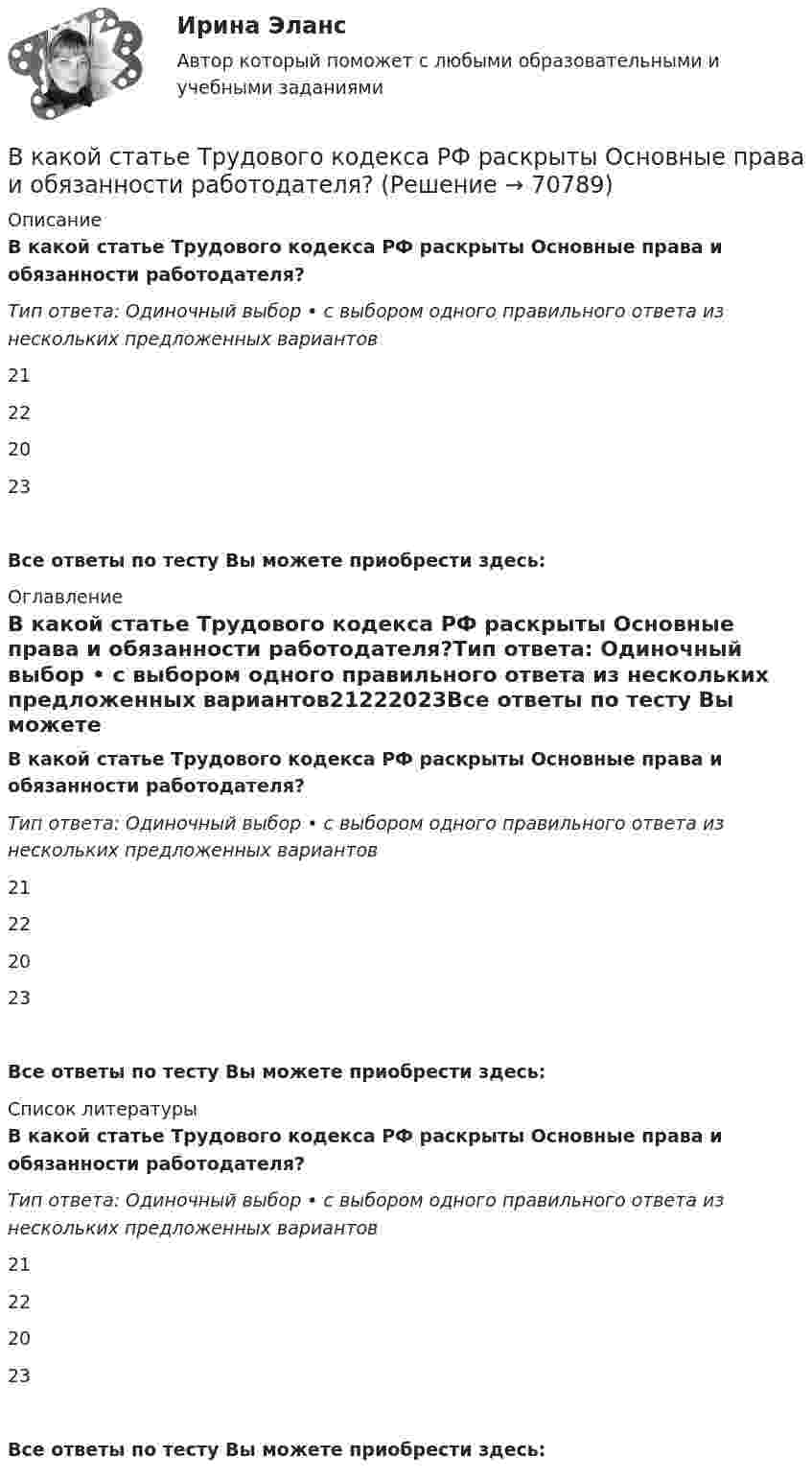      
            Описание
            В какой статье Трудового кодекса РФ раскрыты Основные права и обязанности работодателя?Тип ответа: Одиночный выбор • с выбором одного правильного ответа из нескольких предложенных вариантов21222023Все ответы по тесту Вы можете приобрести здесь:  
            Оглавление
            В какой статье Трудового кодекса РФ раскрыты Основные права и обязанности работодателя?Тип ответа: Одиночный выбор • с выбором одного правильного ответа из нескольких предложенных вариантов21222023Все ответы по тесту Вы можете приобрести здесь:  
            Список литературы
            В какой статье Трудового кодекса РФ раскрыты Основные права и обязанности работодателя?Тип ответа: Одиночный выбор • с выбором одного правильного ответа из нескольких предложенных вариантов21222023Все ответы по тесту Вы можете приобрести здесь:  
            
            
            В какой статье Трудового кодекса РФ прописаны Основные права и обязанности работника?В какой статье Трудового кодекса РФ раскрыты Основные права и обязанности работодателя?В какой топологии реализуется случайный доступ?  	Кольцо	 	Шина	 	Пассивная звезда	 	Активная звездаВ какой точке на прямой, соединяющей центры Земли и Луны, ракета, летящая на Луну, будет притягиваться Землёй и Луной с одинаковой силой?В каком виде в Должностном регламенте представлены квалификационные требования к замещаемой должности:В каком году была запатентована технология штрихкодирования?В каком году был впервые получен тефлон?В какое ядро превратилось ядро изотопа фосфора 30Р, выбросив положительно заряженную бета-частицу?В какой аксонометрической проекции изображена деталь: ТулГУВ какой зависимости находятся механические потери от частоты вращения ротора? Выберите один ответ: В какой период времени сформировался классический тайм-менеджмент?  a. 1970-2000  b. 1990-2005В какой период идет процесс роста квалификации работника, продвижение по служебной лестницеВ какой плоскости происходит вращение точек отрезка ТулГУВ какой последовательности производится сварка трубы с прямым швом?