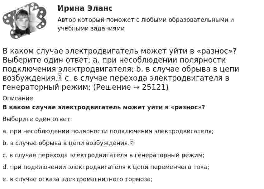      
          Описание
          В каком случае электродвигатель может уйти в «разнос»?Выберите один ответ:a. при несоблюдении полярности подключения электродвигателя;b. в случае обрыва в цепи возбуждения.c. в случае перехода электродвигателя в генераторный режим;d. при подключении электродвигателя к цепи переменного тока;e. в случае отказа электромагнитного тормоза;  
            
            
            В каком случае формула для определения КПД написана верно? Выберите один ответ: a.h=(Р2/(Р1-Р2)100. b.h=(Р2·Р1)100; c.h=(Р2/Р1); d.h=(Р1/Р2)100; e.h=(Р2/Р1)100.В каком случае электродвигатель может уйти в «разнос»? Выберите один ответ: a. при несоблюдении полярности подключения электродвигателя; b. в случае обрыва в цепи возбуждения. c. в случае перехода электродвигателя в генераторный режим; В каком случае элементарная работа силы поля не является полным дифференциалом от силовой функции? Выберите один ответ: a. Сила нестационарная b. Сила непотенциальная c. Сила консервативнаяВ каком состоянии находятся выходные транзисторы логического элемента или микросхемы, который (-ая) находится в третьем устойчивом состоянии (Z-состоянии)? Выберите один ответ: a.оба транзистора открыты b.наоборот, второй транзистор открВ каком способе преобразования тепловой энергии в механическую используется кинетическая энергия движущихся с большой скоростью частиц рабочего тела? Выберите один ответ: a. в генерируемом b. в поршневом c. в нерегенерируемом d. в роторномВ какую сторону направлена напряженность поля отрицательного заряда? Выберите один ответ: a.в сторону противоположную отрицательному заряду b.в сторону отрицательного заряда c.в сторону положительного заряда d.в сторону, где имеется вакуВ какую сторону отклонится горизонтальный пучок отрицательных ионов, если к нему сверху поднести магнит (рис.)В каком режиме будет работать асинхронная машина, если ее частота вращения определяется неравенством n2 > n1? Выберите один ответ: a.в синхронном; b.в генераторном. c.в двигательном; d.в режиме противовключения; e.в режиме динамического торможения;В каком случае возникает пространственное деформирование несущей системы при соединении смежных столбов диафрагм связями сдвига, если  погонная вертикальная нагрузка на  столб,  погонная вертикальная ......? ТулГУВ каком случае выполняется юстировка при поверке главного условия нивелира? Выберите один ответ: a.если пузырек цилиндрического уровня отклонился от нуль-пункта на 2 деления и больше b.если пузырек круглого уровня сместился из нуль-пункта В каком случае выражение Sэ/Sпр =1 справедливо? Выберите один ответ: a.при kA = 5; b.при kA = 2; c.при kA = 1. d.при kA = 4; e.при kA = 3;В каком случае можно использовать параллельное включение трансформатора? Выберите один ответ:В каком случае напряжение на шинах нагрузки поддерживается неизменным Выберите один ответ: a.при чисто активной нагрузке b.при практически неизменной нагрузке c.при активно-емкостной нагрузке d.при переменной в течение суток нагрузки e.прВ каком случае обмотку машины постоянного тока называют простой? Выберите один ответ: a.у=у=±4; b.у1=ук=±10; c.у1=ук=±8; d.у1=ук=±0,5; e.при у1=ук=±1