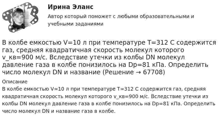      
            Описание
            В колбе емкостью V=10 л при температуре T=312 С содержится газ, средняя квадратичная скорость молекул которого v_кв=900 м/с. Вследствие утечки из колбы DN молекул давление газа в колбе понизилось на Dp=81 кПа. Определить число молекул DN и название газа в колбе.   
            
            
            В колбе вместимостью V = 100 см3 содержится некоторый газ при температуре T = 300 К. На сколько понизится давление P газа в колбе, если вследствие утечки из колбы выйдет N = 1020 молекул?В колбе емкостью V=10 л при температуре T=312 С содержится газ, средняя квадратичная скорость молекул которого v_кв=900 м/с. Вследствие утечки из колбы DN молекул давление газа в колбе понизилось на Dp=81 кПа. Определить число молекул DN и названиеВ колебательной системе совершаются вынужденные колебания с частотой 13 Гц. При увеличении частоты вынуждающей силы в 9 раз, амплитуда колебаний не изменилась. Найти собственную частоту колебаний системы, пренебрегая коэффициентом затуханияВ колебательном контуре в одном случае заменили ёмкость на батарею из n последовательно соединённых таких же конденсаторов, а в другом – на n параллельно соединённых. Найти отношение e1 : e2 : e3 энергий этих контуровВ колебательном контуре в одном случае заменили ёмкость на батарею из n последовательно соединённых таких же конденсаторов, а в другом – на n параллельно соединённых. Найти отношение v1 : v2 :  v3 частот этих контуровВ колебательном контуре в одном случае заменили ёмкость на батарею из n последовательно соединённых таких же конденсаторов, а в другом – на n параллельно соединённых. Найти отношение w1 : w2 : w3 частот этих контуров В колебательном контуре емкость конденсатора 2 мкФ, а максимальное напряжение на нем 5 В. Найдите максимальную энергию магнитного поля катушки. Ответ представьте в микроджоулях.Вклад российских экономистов в развитие теории финансовВ классе 25 мальчиков и 5 девочек, все они разного роста. Каждый день всех учеников рассаживают по 5 человек за 6 столов, и за каждым столом самого высокого назначают дежурным. Могло ли через 31 день оказаться...В классификации страхования по историческому признаку различают …В классической теории объем инвестиций зависит в первую очередь от… ожидаемого уровня рентабельности предполагаемого инвестиционного проекта. процентной ставки и предельной производительности капитала. ..В класс на перемене один ученик толкнул другого. Вместо того, чтобы улыбнуться и извиниться, он начал ругаться и конфликтовать с пострадавшим, говорить, что «он сам виноват, занял собой весь проход». В связи с этим возникает вопрос В кожухотрубном теплообменике, схема которого представлена нВ кожухотрубчатом рекуперативном теплообменном аппарате дымовые газы охлаждаются от температуры   до температуры  , а воздух, движущийся противоточно, нагревается от 25 0С до  . Количество подогреваемого воздуха V,   