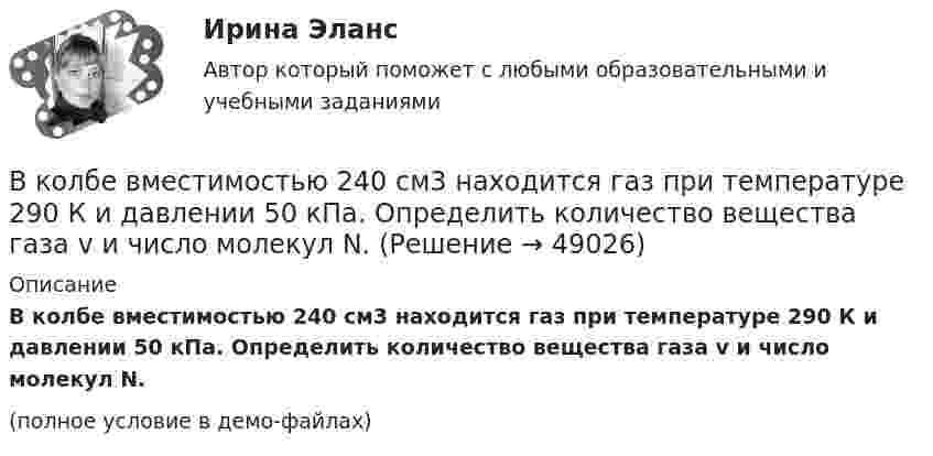     
            Описание
            В колбе вместимостью 240 см3 находится газ при температуре 290 К и давлении 50 кПа. Определить количество вещества газа v и число молекул N.(полное условие в демо-файлах)  
            
            
            В кожухотрубчатом рекуперативном теплообменном аппарате дымовые газы охлаждаются от температуры   до температуры  , а воздух, движущийся противоточно, нагревается от 25 0С до  . Количество подогреваемого воздуха V,   В колбе вместимостью 240 см3 находится газ при температуре 290 К и давлении 50 кПа. Определить количество вещества газа v и число молекул N.В колбе вместимостью V = 100 см3 содержится некоторый газ при температуре T = 300 К. На сколько понизится давление P газа в колбе, если вследствие утечки из колбы выйдет N = 1020 молекул?В колбе емкостью V=10 л при температуре T=312 С содержится газ, средняя квадратичная скорость молекул которого v_кв=900 м/с. Вследствие утечки из колбы DN молекул давление газа в колбе понизилось на Dp=81 кПа. Определить число молекул DN и названиеВ колебательной системе совершаются вынужденные колебания с частотой 13 Гц. При увеличении частоты вынуждающей силы в 9 раз, амплитуда колебаний не изменилась. Найти собственную частоту колебаний системы, пренебрегая коэффициентом затуханияВ колебательном контуре в одном случае заменили ёмкость на батарею из n последовательно соединённых таких же конденсаторов, а в другом – на n параллельно соединённых. Найти отношение e1 : e2 : e3 энергий этих контуровВ колебательном контуре в одном случае заменили ёмкость на батарею из n последовательно соединённых таких же конденсаторов, а в другом – на n параллельно соединённых. Найти отношение v1 : v2 :  v3 частот этих контуровВ качестве топлива в котельной установке используются:?  Выберите один или несколько ответов:  a. газ  b. мазут  c. каменный уголь  d. дроваВкладка Date Modified диалогового окна Find предназначена для…Вклад российских экономистов в развитие теории финансовВ классе 25 мальчиков и 5 девочек, все они разного роста. Каждый день всех учеников рассаживают по 5 человек за 6 столов, и за каждым столом самого высокого назначают дежурным. Могло ли через 31 день оказаться...В классификации страхования по историческому признаку различают …В классической теории объем инвестиций зависит в первую очередь от… ожидаемого уровня рентабельности предполагаемого инвестиционного проекта. процентной ставки и предельной производительности капитала. ..В класс на перемене один ученик толкнул другого. Вместо того, чтобы улыбнуться и извиниться, он начал ругаться и конфликтовать с пострадавшим, говорить, что «он сам виноват, занял собой весь проход». В связи с этим возникает вопрос 