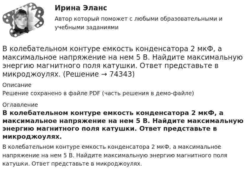     
            Описание
            Решение сохранено в файле PDF (часть решения в демо-файле) 
            Оглавление
            В колебательном контуре емкость конденсатора 2 мкФ, а максимальное напряжение на нем 5 В. Найдите максимальную энергию магнитного поля катушки. Ответ представьте в микроджоулях.  
            
            
            В колебательном контуре в одном случае заменили ёмкость на батарею из n последовательно соединённых таких же конденсаторов, а в другом – на n параллельно соединённых. Найти отношение w1 : w2 : w3 частот этих контуров В колебательном контуре емкость конденсатора 2 мкФ, а максимальное напряжение на нем 5 В. Найдите максимальную энергию магнитного поля катушки. Ответ представьте в микроджоулях.В колебательном контуре индуктивность катушки равна 0,2 Гн, а амплитуда колебаний силы тока 40 мА. Найдите энергию электрического поля конденсатора и магнитного поля катушки в момент, когда мгновенное значение силы тока в 2 раза меньшеВ колебательном контуре конденсатору сообщили заряд q = 1 мКл, после чего в контуре возникли затухающие колебания. Какое количество теплоты выделяется к моменту, когда максимальное напряжение на конденсатореВ колебательном контуре максимальная сила тока 0,2 А, а максимальное напряжение на обкладках конденсатора 40 В. Найти энергию колебательного контура, если период колебаний 15,7 мкс.В колебательном контуре максимальная сила тока 100 мА, а максимальное напряжение на обкладках конденсатора 50 В. Найти энергию колебательного контура, если период колебаний 25 мкс.В колебательном контуре происходят гармонические колебания. Заряд конденсатора в колебательном контуре зависит от времени по закону:  q(t) = 0,2·10-6 cos(104t ) [Кл].В кожухотрубном теплообменике, схема которого представлена нВ кожухотрубчатом рекуперативном теплообменном аппарате дымовые газы охлаждаются от температуры   до температуры  , а воздух, движущийся противоточно, нагревается от 25 0С до  . Количество подогреваемого воздуха V,   В колбе вместимостью 240 см3 находится газ при температуре 290 К и давлении 50 кПа. Определить количество вещества газа v и число молекул N.В колбе вместимостью V = 100 см3 содержится некоторый газ при температуре T = 300 К. На сколько понизится давление P газа в колбе, если вследствие утечки из колбы выйдет N = 1020 молекул?В колбе емкостью V=10 л при температуре T=312 С содержится газ, средняя квадратичная скорость молекул которого v_кв=900 м/с. Вследствие утечки из колбы DN молекул давление газа в колбе понизилось на Dp=81 кПа. Определить число молекул DN и названиеВ колебательной системе совершаются вынужденные колебания с частотой 13 Гц. При увеличении частоты вынуждающей силы в 9 раз, амплитуда колебаний не изменилась. Найти собственную частоту колебаний системы, пренебрегая коэффициентом затуханияВ колебательном контуре в одном случае заменили ёмкость на батарею из n последовательно соединённых таких же конденсаторов, а в другом – на n параллельно соединённых. Найти отношение e1 : e2 : e3 энергий этих контуров
