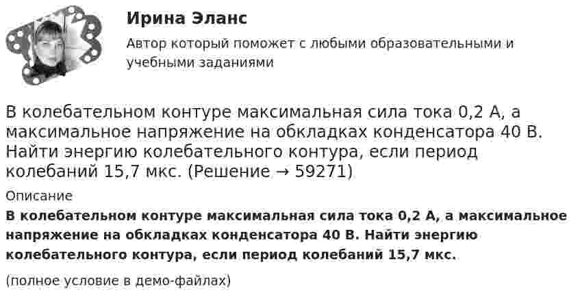     
            Описание
            В колебательном контуре максимальная сила тока 0,2 А, а максимальное напряжение на обкладках конденсатора 40 В. Найти энергию колебательного контура, если период колебаний 15,7 мкс.(полное условие в демо-файлах)   
            
            
            В колебательном контуре конденсатору сообщили заряд q = 1 мКл, после чего в контуре возникли затухающие колебания. Какое количество теплоты выделяется к моменту, когда максимальное напряжение на конденсатореВ колебательном контуре максимальная сила тока 0,2 А, а максимальное напряжение на обкладках конденсатора 40 В. Найти энергию колебательного контура, если период колебаний 15,7 мкс.В колебательном контуре максимальная сила тока 100 мА, а максимальное напряжение на обкладках конденсатора 50 В. Найти энергию колебательного контура, если период колебаний 25 мкс.В колебательном контуре происходят гармонические колебания. Заряд конденсатора в колебательном контуре зависит от времени по закону:  q(t) = 0,2·10-6 cos(104t ) [Кл].В колебательном контуре с индуктивностью L = 2 мГн и ёмкостью C = 5 мкФ заменили ёмкость на батарею из двух последовательно соединённых конденсаторов ёмкостью C1 = 20 мкФ каждый. На сколько изменился период свободных колебаний?В колебательном контуре с индуктивностью L = 54,47 Гн совершаются установившиеся вынужденные колебания заряда по закону     (Кл),  где w0 = 60 рад/с. Найти электроёмкость конденсатора C (в мкФ).В колебательном контуре с конденсатором, имеющим электроёмкость С1 = 10-6 Ф, собственная частота колебаний равна 400 Гц. Когда параллельно этому конденсатору подключается другой конденсатор, собственная частота колебанийВ колбе вместимостью V = 100 см3 содержится некоторый газ при температуре T = 300 К. На сколько понизится давление P газа в колбе, если вследствие утечки из колбы выйдет N = 1020 молекул?В колбе емкостью V=10 л при температуре T=312 С содержится газ, средняя квадратичная скорость молекул которого v_кв=900 м/с. Вследствие утечки из колбы DN молекул давление газа в колбе понизилось на Dp=81 кПа. Определить число молекул DN и названиеВ колебательной системе совершаются вынужденные колебания с частотой 13 Гц. При увеличении частоты вынуждающей силы в 9 раз, амплитуда колебаний не изменилась. Найти собственную частоту колебаний системы, пренебрегая коэффициентом затуханияВ колебательном контуре в одном случае заменили ёмкость на батарею из n последовательно соединённых таких же конденсаторов, а в другом – на n параллельно соединённых. Найти отношение e1 : e2 : e3 энергий этих контуровВ колебательном контуре в одном случае заменили ёмкость на батарею из n последовательно соединённых таких же конденсаторов, а в другом – на n параллельно соединённых. Найти отношение v1 : v2 :  v3 частот этих контуровВ колебательном контуре в одном случае заменили ёмкость на батарею из n последовательно соединённых таких же конденсаторов, а в другом – на n параллельно соединённых. Найти отношение w1 : w2 : w3 частот этих контуров В колебательном контуре емкость конденсатора 2 мкФ, а максимальное напряжение на нем 5 В. Найдите максимальную энергию магнитного поля катушки. Ответ представьте в микроджоулях.