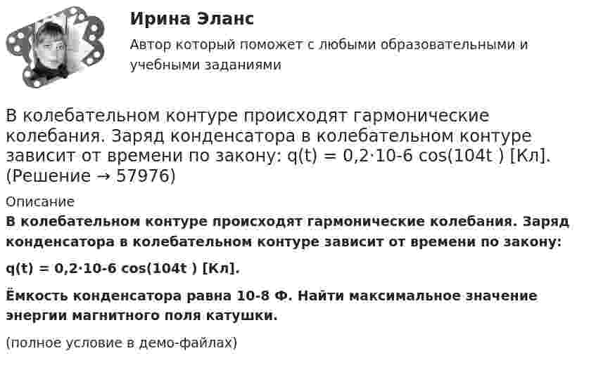     
            Описание
            В колебательном контуре происходят гармонические колебания. Заряд конденсатора в колебательном контуре зависит от времени по закону:q(t) = 0,2·10-6 cos(104t ) [Кл].Ёмкость конденсатора равна 10-8 Ф. Найти максимальное значение энергии магнитного поля катушки.(полное условие в демо-файлах)   
            
            
            В колебательном контуре максимальная сила тока 100 мА, а максимальное напряжение на обкладках конденсатора 50 В. Найти энергию колебательного контура, если период колебаний 25 мкс.В колебательном контуре происходят гармонические колебания. Заряд конденсатора в колебательном контуре зависит от времени по закону:  q(t) = 0,2·10-6 cos(104t ) [Кл].В колебательном контуре с индуктивностью L = 2 мГн и ёмкостью C = 5 мкФ заменили ёмкость на батарею из двух последовательно соединённых конденсаторов ёмкостью C1 = 20 мкФ каждый. На сколько изменился период свободных колебаний?В колебательном контуре с индуктивностью L = 54,47 Гн совершаются установившиеся вынужденные колебания заряда по закону     (Кл),  где w0 = 60 рад/с. Найти электроёмкость конденсатора C (в мкФ).В колебательном контуре с конденсатором, имеющим электроёмкость С1 = 10-6 Ф, собственная частота колебаний равна 400 Гц. Когда параллельно этому конденсатору подключается другой конденсатор, собственная частота колебанийВ колебательном контуре, содержащем конденсатор ёмкостью C, катушку индук-тивности L и резистор сопротивлением R, поддерживаются незатухающие гармонические колебания. Определите амплитудное значение напряжения на конденсаторе, В команде есть задача создать новый сайт-визитку для предстоящего благотворительного онлайн аукциона для VIP клиентов. Командой руководит лидер с четко сформулированными ожиданиями о том, как сайт должен выглядеть в В колебательной системе совершаются вынужденные колебания с частотой 13 Гц. При увеличении частоты вынуждающей силы в 9 раз, амплитуда колебаний не изменилась. Найти собственную частоту колебаний системы, пренебрегая коэффициентом затуханияВ колебательном контуре в одном случае заменили ёмкость на батарею из n последовательно соединённых таких же конденсаторов, а в другом – на n параллельно соединённых. Найти отношение e1 : e2 : e3 энергий этих контуровВ колебательном контуре в одном случае заменили ёмкость на батарею из n последовательно соединённых таких же конденсаторов, а в другом – на n параллельно соединённых. Найти отношение v1 : v2 :  v3 частот этих контуровВ колебательном контуре в одном случае заменили ёмкость на батарею из n последовательно соединённых таких же конденсаторов, а в другом – на n параллельно соединённых. Найти отношение w1 : w2 : w3 частот этих контуров В колебательном контуре емкость конденсатора 2 мкФ, а максимальное напряжение на нем 5 В. Найдите максимальную энергию магнитного поля катушки. Ответ представьте в микроджоулях.В колебательном контуре индуктивность катушки равна 0,2 Гн, а амплитуда колебаний силы тока 40 мА. Найдите энергию электрического поля конденсатора и магнитного поля катушки в момент, когда мгновенное значение силы тока в 2 раза меньшеВ колебательном контуре конденсатору сообщили заряд q = 1 мКл, после чего в контуре возникли затухающие колебания. Какое количество теплоты выделяется к моменту, когда максимальное напряжение на конденсаторе