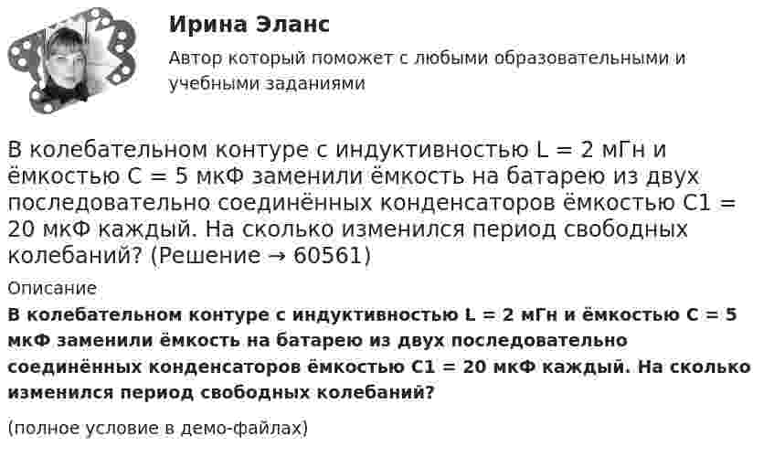     
            Описание
            В колебательном контуре с индуктивностью L = 2 мГн и ёмкостью C = 5 мкФ заменили ёмкость на батарею из двух последовательно соединённых конденсаторов ёмкостью C1 = 20 мкФ каждый. На сколько изменился период свободных колебаний?(полное условие в демо-файлах)   
            
            
            В колебательном контуре происходят гармонические колебания. Заряд конденсатора в колебательном контуре зависит от времени по закону:  q(t) = 0,2·10-6 cos(104t ) [Кл].В колебательном контуре с индуктивностью L = 2 мГн и ёмкостью C = 5 мкФ заменили ёмкость на батарею из двух последовательно соединённых конденсаторов ёмкостью C1 = 20 мкФ каждый. На сколько изменился период свободных колебаний?В колебательном контуре с индуктивностью L = 54,47 Гн совершаются установившиеся вынужденные колебания заряда по закону     (Кл),  где w0 = 60 рад/с. Найти электроёмкость конденсатора C (в мкФ).В колебательном контуре с конденсатором, имеющим электроёмкость С1 = 10-6 Ф, собственная частота колебаний равна 400 Гц. Когда параллельно этому конденсатору подключается другой конденсатор, собственная частота колебанийВ колебательном контуре, содержащем конденсатор ёмкостью C, катушку индук-тивности L и резистор сопротивлением R, поддерживаются незатухающие гармонические колебания. Определите амплитудное значение напряжения на конденсаторе, В команде есть задача создать новый сайт-визитку для предстоящего благотворительного онлайн аукциона для VIP клиентов. Командой руководит лидер с четко сформулированными ожиданиями о том, как сайт должен выглядеть в В команде с сильным чувством принадлежности ...В колебательном контуре в одном случае заменили ёмкость на батарею из n последовательно соединённых таких же конденсаторов, а в другом – на n параллельно соединённых. Найти отношение e1 : e2 : e3 энергий этих контуровВ колебательном контуре в одном случае заменили ёмкость на батарею из n последовательно соединённых таких же конденсаторов, а в другом – на n параллельно соединённых. Найти отношение v1 : v2 :  v3 частот этих контуровВ колебательном контуре в одном случае заменили ёмкость на батарею из n последовательно соединённых таких же конденсаторов, а в другом – на n параллельно соединённых. Найти отношение w1 : w2 : w3 частот этих контуров В колебательном контуре емкость конденсатора 2 мкФ, а максимальное напряжение на нем 5 В. Найдите максимальную энергию магнитного поля катушки. Ответ представьте в микроджоулях.В колебательном контуре индуктивность катушки равна 0,2 Гн, а амплитуда колебаний силы тока 40 мА. Найдите энергию электрического поля конденсатора и магнитного поля катушки в момент, когда мгновенное значение силы тока в 2 раза меньшеВ колебательном контуре конденсатору сообщили заряд q = 1 мКл, после чего в контуре возникли затухающие колебания. Какое количество теплоты выделяется к моменту, когда максимальное напряжение на конденсатореВ колебательном контуре максимальная сила тока 0,2 А, а максимальное напряжение на обкладках конденсатора 40 В. Найти энергию колебательного контура, если период колебаний 15,7 мкс.