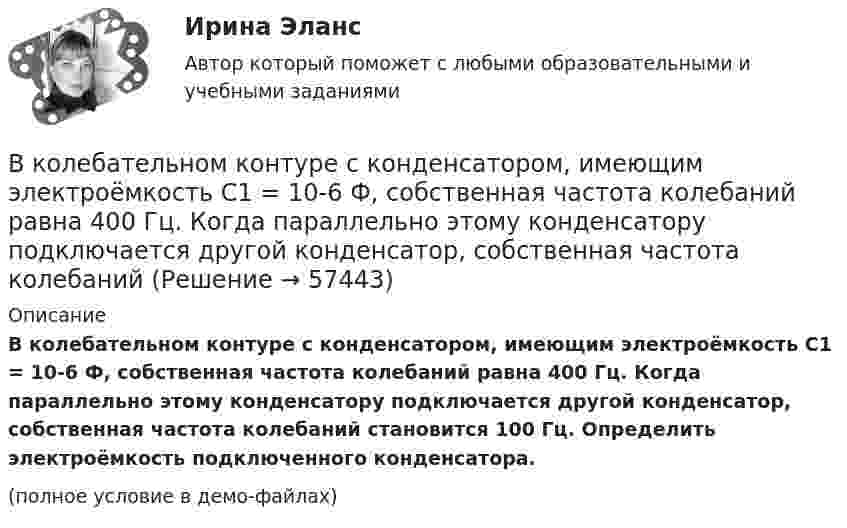     
            Описание
            В колебательном контуре с конденсатором, имеющим электроёмкость С1 = 10-6 Ф, собственная частота колебаний равна 400 Гц. Когда параллельно этому конденсатору подключается другой конденсатор, собственная частота колебаний становится 100 Гц. Определить электроёмкость подключенного конденсатора.(полное условие в демо-файлах)   
            
            
            В колебательном контуре с индуктивностью L = 54,47 Гн совершаются установившиеся вынужденные колебания заряда по закону     (Кл),  где w0 = 60 рад/с. Найти электроёмкость конденсатора C (в мкФ).В колебательном контуре с конденсатором, имеющим электроёмкость С1 = 10-6 Ф, собственная частота колебаний равна 400 Гц. Когда параллельно этому конденсатору подключается другой конденсатор, собственная частота колебанийВ колебательном контуре, содержащем конденсатор ёмкостью C, катушку индук-тивности L и резистор сопротивлением R, поддерживаются незатухающие гармонические колебания. Определите амплитудное значение напряжения на конденсаторе, В команде есть задача создать новый сайт-визитку для предстоящего благотворительного онлайн аукциона для VIP клиентов. Командой руководит лидер с четко сформулированными ожиданиями о том, как сайт должен выглядеть в В команде с сильным чувством принадлежности ...В комнате объёмом V = 60 м3 температура понизилась с t1 = 17 °C до t2 = 7 °C, а давление изменилось от p1 = 1,05·105 Па до p2 = 1,03·105 Па. На какую величину изменилась масса воздуха в комнате? Молярная масса воздуха равна m ≈ 29·10-3 кг/моль.В компании Н за последнее время растет недовольство сотрудников отсутствием уважительных рабочих взаимоотношений с руководством, неудовлетворительными условиями труда и низкой заработной платой. Назовите основной риск, которым чревата данная ситуацияВ колебательном контуре в одном случае заменили ёмкость на батарею из n последовательно соединённых таких же конденсаторов, а в другом – на n параллельно соединённых. Найти отношение w1 : w2 : w3 частот этих контуров В колебательном контуре емкость конденсатора 2 мкФ, а максимальное напряжение на нем 5 В. Найдите максимальную энергию магнитного поля катушки. Ответ представьте в микроджоулях.В колебательном контуре индуктивность катушки равна 0,2 Гн, а амплитуда колебаний силы тока 40 мА. Найдите энергию электрического поля конденсатора и магнитного поля катушки в момент, когда мгновенное значение силы тока в 2 раза меньшеВ колебательном контуре конденсатору сообщили заряд q = 1 мКл, после чего в контуре возникли затухающие колебания. Какое количество теплоты выделяется к моменту, когда максимальное напряжение на конденсатореВ колебательном контуре максимальная сила тока 0,2 А, а максимальное напряжение на обкладках конденсатора 40 В. Найти энергию колебательного контура, если период колебаний 15,7 мкс.В колебательном контуре максимальная сила тока 100 мА, а максимальное напряжение на обкладках конденсатора 50 В. Найти энергию колебательного контура, если период колебаний 25 мкс.В колебательном контуре происходят гармонические колебания. Заряд конденсатора в колебательном контуре зависит от времени по закону:  q(t) = 0,2·10-6 cos(104t ) [Кл].