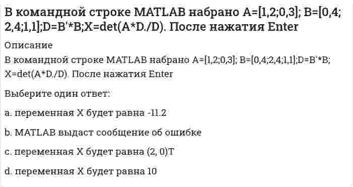      
          Описание
          В командной строке MATLAB набрано A=[2,3,4;3,5,6];B=A(2,:). После нажатия EnterВыберите один ответ:a. данное выражение ошибочноеb. переменная В будет представлять собой 2-х мерный вектор-столбец, равный (3,5)Тc. переменная В будет представлять собой 2-х мерную вектор-строку, равную (3,5)d. переменная В будет представлять собой 3-х мерную вектор-строку, равную (3,5,6)   
            
            
            В командной строке MATLAB набрано A=[2,3,4;3,5,6];B=A(2,:). После нажатия EnterВ командной строке MATLAB набрано A=[2,3,4;3,5,6];B=A(:,3). После нажатия EnterВ командной строке MATLAB набрано A=[2,3,4 3,5,6]. После нажатия EnterВ командной строке Matlab набрано a=sqrt(sym(2)^3) . Если нажать клавишу Enter, то в следующей строке появится a= 2.8284 ничего не появится a =2*2^(1/2) появится сообщение об ошибкеВ командной строке MATLAB набрано x = - 2*pi : 0.1*pi : 2*pi ; y1 = sin(x); plot(x,y1,'+-.b'). После нажатия EnterВ командной строке MATLAB набрано x = - 2*pi : 0.1*pi : 2*pi ; y1 = sin(x); plot(x,y1,'d:y'). После нажатия EnterВ командной строке MATLAB набрано x x=5;syms x;y=(2*x+5*x)/(5*x). После нажатия EnterВ катушке с индуктивностью L = 1 Гн течет ток, изменяющийся со временем так, как показано на рисунке. Найти модуль среднего значения ЭДС самоиндукции в интервале времени от t1=0 до t2=10с. Выберите один ответ: a.0,4 В b.0,2 В c.0 d.0,3 ВВ качестве критерия аппроксимирующего полинома принимают:В классификацию игр, как древнейшей формы организации физического воспитания, по двигательным навыкам входит:В классификацию игр, как древнейшей формы организации физического воспитания, по социальным функциям входит:В командной строке MATLAB набрано A=[0,2;0,5]; B=[0,4;-2,4;0,1];D=B'*B;X=det(A*D./D). После нажатия EnterВ командной строке MATLAB набрано A=[1,0;0,1]; B=[0,4;2,4;1,1];D=(B'*B)';X=det(A*D./D)+2. После нажатия EnterВ командной строке MATLAB набрано A=[1,2,0;3,0,5]; B=[0,4;3,4;0,1];C=[1,3;-2,4];D=A*B.*C+C';E=[2,3];X=(D*E')'. После нажатия Enter