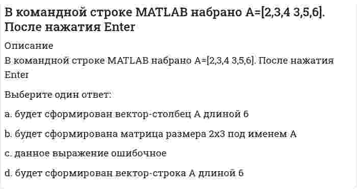      
          Описание
          В командной строке Matlab набрано a=sqrt(sym(2)^3) . Если нажать клавишу Enter, то в следующей строке появитсяa= 2.8284ничего не появитсяa =2*2^(1/2) появится сообщение об ошибке  
            
            
            В командной строке Matlab набрано a=sqrt(sym(2)^3) . Если нажать клавишу Enter, то в следующей строке появится a= 2.8284 ничего не появится a =2*2^(1/2) появится сообщение об ошибкеВ командной строке MATLAB набрано x = - 2*pi : 0.1*pi : 2*pi ; y1 = sin(x); plot(x,y1,'+-.b'). После нажатия EnterВ командной строке MATLAB набрано x = - 2*pi : 0.1*pi : 2*pi ; y1 = sin(x); plot(x,y1,'d:y'). После нажатия EnterВ командной строке MATLAB набрано x x=5;syms x;y=(2*x+5*x)/(5*x). После нажатия EnterВ командной строке АВТОКАД последовательно набрали: XLINE (Enter); 10,50 (Enter); 20,90 (Enter); 60,80 (Enter); (Enter). В результате будет построен (а)В крупных каталогах ресурсов, как правило, практикуют(ВКТУ Физика) Магнитная индукция в бруске стали 12,51 Тл. Напряженность магнитного поля, создаваемого током в этом бруске, 120 А/м. Относительная магнитная проницаемость стали равна:В классификацию игр, как древнейшей формы организации физического воспитания, по социальным функциям входит:В командной строке MATLAB набрано A=[0,2;0,5]; B=[0,4;-2,4;0,1];D=B'*B;X=det(A*D./D). После нажатия EnterВ командной строке MATLAB набрано A=[1,0;0,1]; B=[0,4;2,4;1,1];D=(B'*B)';X=det(A*D./D)+2. После нажатия EnterВ командной строке MATLAB набрано A=[1,2,0;3,0,5]; B=[0,4;3,4;0,1];C=[1,3;-2,4];D=A*B.*C+C';E=[2,3];X=(D*E')'. После нажатия EnterВ командной строке MATLAB набрано A=[1,2;0,3]; B=[0,4;2,4;1,1];D=B'*B;X=det(A*D./D). После нажатия EnterВ командной строке MATLAB набрано A=[2,3,4;3,5,6];B=A(2,:). После нажатия EnterВ командной строке MATLAB набрано A=[2,3,4;3,5,6];B=A(:,3). После нажатия Enter