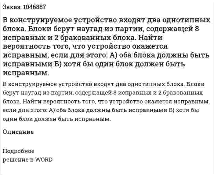 В конструируемое устройство входят два однотипных блока. Блоки берут наугад из партии, содержащей 8 исправных и 2 бракованных блока. 	Найти вероятность того, что устройство окажется исправным, если для этого:  	А) оба блока должны быть исправными 	Б) хотя бы один блок должен быть исправным. 
