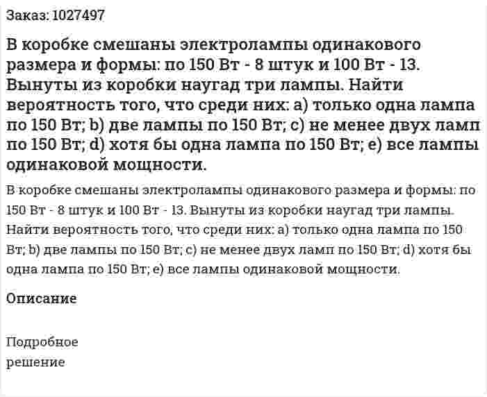 В коробке смешаны электролампы одинакового размера и формы: по 150 Вт - 8 штук и 100 Вт - 13. Вынуты из коробки наугад три лампы. Найти вероятность того, что среди них: a) только одна лампа по 150 Вт; b) две лампы по 150 Вт; c) не менее двух ламп по 150 Вт; d) хотя бы одна лампа по 150 Вт; е) все лампы одинаковой мощности. 