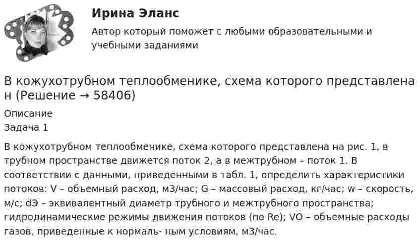     
            Описание
            Задача 1 В кожухотрубном теплообменике, схема которого представлена на рис. 1, в трубном пространстве движется поток 2, а в межтрубном – поток 1. В cоответствии с данными, приведенными в табл. 1, определить характеристики потоков: V – объемный расход, м3/час; G – массовый расход, кг/час; w – скорость, м/с; dЭ – эквивалентный диаметр трубного и межтрубного пространства; гидродинамические режимы движения потоков (по Re); VО – объемные расходы газов, приведенные к нормаль- ным условиям, м3/час.   
            
            
            В класс на перемене один ученик толкнул другого. Вместо того, чтобы улыбнуться и извиниться, он начал ругаться и конфликтовать с пострадавшим, говорить, что «он сам виноват, занял собой весь проход». В связи с этим возникает вопрос В кожухотрубном теплообменике, схема которого представлена нВ кожухотрубчатом рекуперативном теплообменном аппарате дымовые газы охлаждаются от температуры   до температуры  , а воздух, движущийся противоточно, нагревается от 25 0С до  . Количество подогреваемого воздуха V,   В колбе вместимостью 240 см3 находится газ при температуре 290 К и давлении 50 кПа. Определить количество вещества газа v и число молекул N.В колбе вместимостью V = 100 см3 содержится некоторый газ при температуре T = 300 К. На сколько понизится давление P газа в колбе, если вследствие утечки из колбы выйдет N = 1020 молекул?В колбе емкостью V=10 л при температуре T=312 С содержится газ, средняя квадратичная скорость молекул которого v_кв=900 м/с. Вследствие утечки из колбы DN молекул давление газа в колбе понизилось на Dp=81 кПа. Определить число молекул DN и названиеВ колебательной системе совершаются вынужденные колебания с частотой 13 Гц. При увеличении частоты вынуждающей силы в 9 раз, амплитуда колебаний не изменилась. Найти собственную частоту колебаний системы, пренебрегая коэффициентом затуханияВ качестве рейтингового метода оценки персонала применим метод парных сравнений в случае:...В качестве товарного знака не допускается государственная регистрация …В качестве топлива в котельной установке используются:?  Выберите один или несколько ответов:  a. газ  b. мазут  c. каменный уголь  d. дроваВкладка Date Modified диалогового окна Find предназначена для…Вклад российских экономистов в развитие теории финансовВ классе 25 мальчиков и 5 девочек, все они разного роста. Каждый день всех учеников рассаживают по 5 человек за 6 столов, и за каждым столом самого высокого назначают дежурным. Могло ли через 31 день оказаться...В классификации страхования по историческому признаку различают …