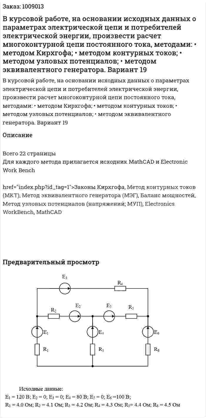 В курсовой работе, на основании исходных данных о параметрах электрической цепи и потребителей электрической энергии, произвести расчет многоконтурной цепи постоянного тока, методами: • методом Кирхгофа; • методом контурных токов; • методом узловых потенциалов; • методом эквивалентного генератора. Вариант 19 