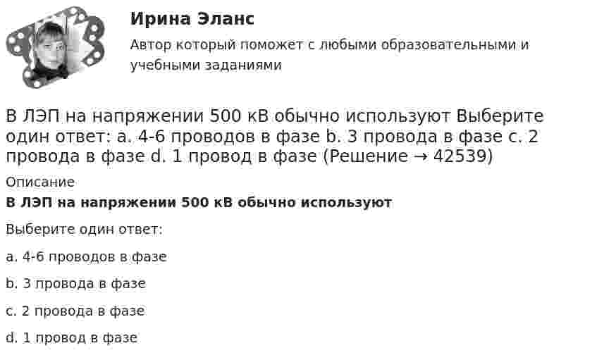      
          Описание
          В ЛЭП на напряжении 500 кВ обычно используютВыберите один ответ:a. 4-6 проводов в фазеb. 3 провода в фазеc. 2 провода в фазеd. 1 провод в фазе  
            
            
            В ЛЭП на напряжении 330 кВ обычно используют Выберите один ответ: a.4-6 проводов в фазе b.1 провод в фазе c.3 провода в фазе d.2 провода в фазе В ЛЭП на напряжении 500 кВ обычно используют Выберите один ответ: a. 4-6 проводов в фазе b. 3 провода в фазе c. 2 провода в фазе d. 1 провод в фазеВ любом конкурсном процессе действует ...В любом конкурсном процессе действует ...В магазине гражданин Николаев И.В. приобрел некачественный товар. Николаев И.В., обнаружив недостатки в товаре, обратился в администрацию магазина с целью возврата товара и уплаченных денежных средств. Товар был отдан на экспертизу, которая В магазине сортируют три вида товаров А, В и C, каждый из которых проходит стадии обработки на трех машинах. Суточный фонд времени работы первой машины 200 ед., второй машины – 80 ед. времени, а третьей машины – 160 ед. времени. Трудоемкость оборудования обработки товаров вида А на первой и второй машине 5, 3 и 1 ед., товаров вида В – 2 , 3 и 2 ед. времени товаров вида C – 2 , 1 и 2 ед. времени соответственно.В магазин поступает продукция трех фабрик. Причем продукция первой фабрики составляет 20%, второй – 45% и третьей – 35% изделий. Известно, что средний процент нестандартных изделий для первой фабрики равен 3%, для второй – 2%, и для третьей – 4%. Чему равна вероятность того, что оказавшееся нестандартным изделие произведено на ПЕРВОЙ фабрике?Влияние фитнеса на экономическую жизнь общества заключается в …Влияние фокуса сравнения на оценку преимущества можно объяснить с помощью эффекта … Влияние школы человеческих отношений и поведенческих наук на эффективность деятельности оргаВлияние экономического кризиса на взаимодействие власти и бизнеса в организации внешнеэкономической деятельностиВ лодке массой 240 кг стоит человек массой 60 кг. Лодка плывёт со скоростью 2 м/с. Человек прыгает с лодки в горизонтальном направлении со скоростью 4 м/с (относительно лодки). Найти скорость движения лодки после прыжка человека в двух В лодке массой m1 = 240 кг стоит человек массой m2 = 60 кг. Лодка плывёт со скоростью  = 2 м/с. Человек прыгает с лодки в горизонтальном направлении со скоростью u = 4 м/с (относительно лодки). Найти скорость движения лодки после В лодке массой M = 240 кг стоит человек массой m = 60 кг. Лодка равномерно плывёт со скоростью V1 = 2 м/с. Человек прыгает с лодки в горизонтальном направлении со скоростью V`2 = 4 м/с относительно лодки. Найти скорость U движения 
