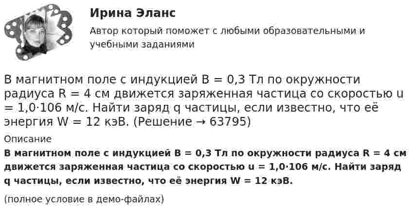     
            Описание
            В магнитном поле с индукцией B = 0,3 Тл по окружности радиуса R = 4 см движется заряженная частица со скоростью u = 1,0·106 м/с. Найти заряд q частицы, если известно, что её энергия W = 12 кэВ. (полное условие в демо-файлах)   
            
            
            В магнитном поле с индукцией B = 0,35 Тл по проводнику длиной l = 23 см, течёт ток силой I = 0,7 А. Угол между вектором B и нормалью к проводнику n равен a = 30°. Найти силу Ампера, действующую на проводник, F (в мН).В магнитном поле с индукцией B = 0,3 Тл по окружности радиуса R = 4 см движется заряженная частица со скоростью u = 1,0·106 м/с. Найти заряд q частицы, если известно, что её энергия W = 12 кэВ.В маркетинге … информация – это информация, получаемая в результате полевых исследованийВ маркетинге … наблюдение – это наблюдение, которое проводится в том случае, когда нужно наблюдать за поведением человекаВ маркетинговую стратегию организации входят следующие составляющие: В маркетинговую стратегию организации входят следующие составляющие: …В марте 2013 г. Иванов заключил с Сидоровым договор, в соответствии с которым обязался отремонтировать веранду в доме Сидорова к 1 мая 2013 г. Выполнив работу к указанному сроку, Иванов потребовал, чтобы Сидоров заплатил ему 500 тыс. руб., которое В ЛЭП на напряжении 500 кВ обычно используют Выберите один ответ: a. 4-6 проводов в фазе b. 3 провода в фазе c. 2 провода в фазе d. 1 провод в фазеВ любом конкурсном процессе действует ...В любом конкурсном процессе действует ...В магазине гражданин Николаев И.В. приобрел некачественный товар. Николаев И.В., обнаружив недостатки в товаре, обратился в администрацию магазина с целью возврата товара и уплаченных денежных средств. Товар был отдан на экспертизу, которая В магазине сортируют три вида товаров А, В и C, каждый из которых проходит стадии обработки на трех машинах. Суточный фонд времени работы первой машины 200 ед., второй машины – 80 ед. времени, а третьей машины – 160 ед. времени. Трудоемкость оборудования обработки товаров вида А на первой и второй машине 5, 3 и 1 ед., товаров вида В – 2 , 3 и 2 ед. времени товаров вида C – 2 , 1 и 2 ед. времени соответственно.В магазин поступает продукция трех фабрик. Причем продукция первой фабрики составляет 20%, второй – 45% и третьей – 35% изделий. Известно, что средний процент нестандартных изделий для первой фабрики равен 3%, для второй – 2%, и для третьей – 4%. Чему равна вероятность того, что оказавшееся нестандартным изделие произведено на ПЕРВОЙ фабрике?В магазин привезли 2 упаковки Сникерса и 2 упаковки Марса. В каждой упаковке по 20 шоколадок. Обновите данные так, чтобы они отражали правильное количество шоколадок.