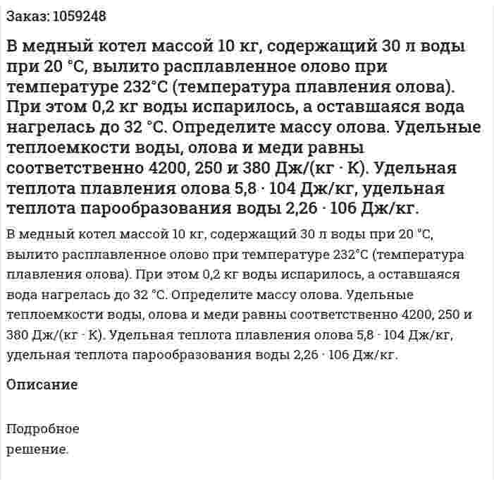 В медный котел массой 10 кг, содержащий 30 л воды при 20 °С, вылито расплавленное олово при температуре 232°С (температура плавления олова). При этом 0,2 кг воды испарилось, а оставшаяся вода нагрелась до 32 °С. Определите массу олова. Удельные теплоемкости воды, олова и меди равны соответственно 4200, 250 и 380 Дж/(кг · К). Удельная теплота плавления олова 5,8 · 104 Дж/кг, удельная теплота парообразования воды 2,26 · 106 Дж/кг. 