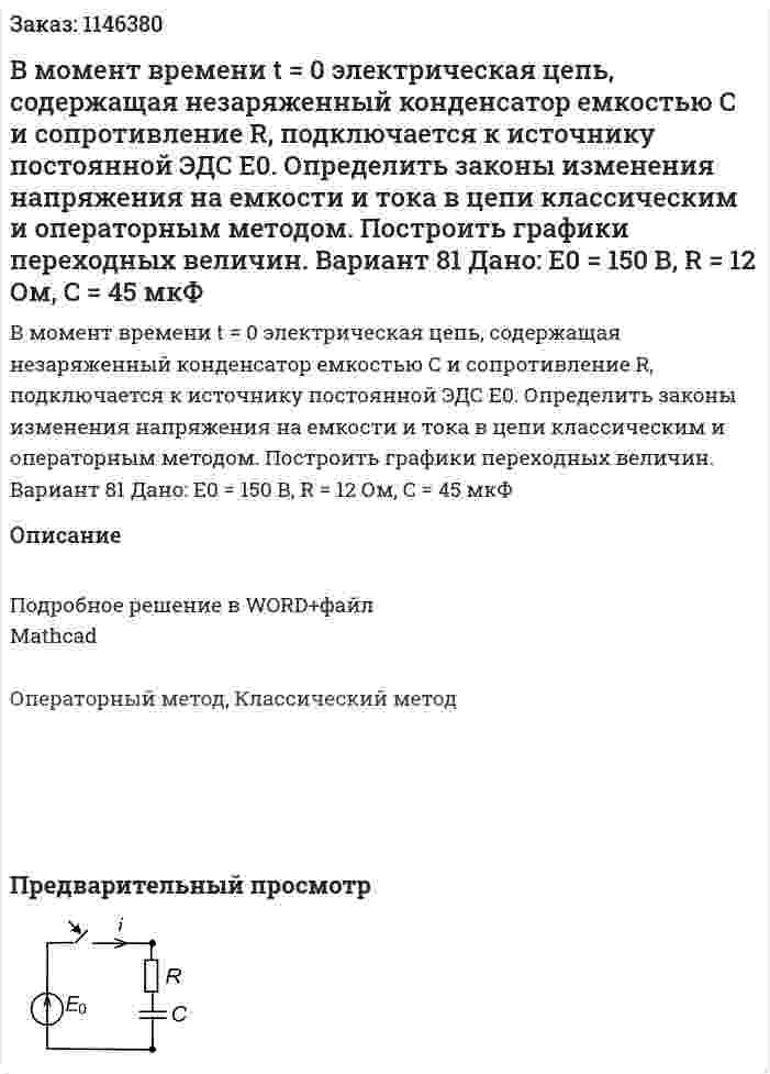 В момент времени t = 0 электрическая цепь, содержащая незаряженный конденсатор емкостью C и сопротивление R, подключается к источнику постоянной ЭДС E0. Определить законы изменения напряжения на емкости и тока в цепи классическим и операторным методом. Построить графики переходных величин.   Вариант 81 Дано: Е0 = 150 В, R = 12 Ом, C = 45 мкФ 