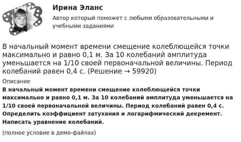     
            Описание
            В начальный момент времени смещение колеблющейся точки максимально и равно 0,1 м. За 10 колебаний амплитуда уменьшается на 1/10 своей первоначальной величины. Период колебаний равен 0,4 с. Определить коэффициент затухания и логарифмический декремент. Написать уравнение колебаний.(полное условие в демо-файлах)   
            
            
            В начальный момент времени на покоившийся однородный диск массой 2 кг и радиусом 2 м, который может вращаться без трения вокруг неподвижной оси z, перпендикулярной плоскости диска и проходящей через его центр масс, начинает действовать В начальный момент времени смещение колеблющейся точки максимально и равно 0,1 м. За 10 колебаний амплитуда уменьшается на 1/10 своей первоначальной величины. Период колебаний равен 0,4 с.В наш век высоких технологий люди уже не мыслят о существовании без Hi-Tech аксессуаровВ наш век высоких технологий люди уже не мыслят о существовании без Hi-Tech аксессуаровВ наше время Интернет очень важен практически для каждого человекаВ наше время очень много существует разных игр на любой вкус. Сейчас самые популярные это онлайн-игрыВ нашей стране каждый день  на  дорогах  погибает  5 детей  и больше 25 взрослыхВ настоящее время федеральным антимонопольным органом является …В настоящее время экономика России относится к категории_____В науке о воспитании ... называют особенно важные теоретико-практические положения, которые отражают общие закономерности воспитания и служат в силу этого главными ориентирами на пути к целиВ научную систему физического воспитания внес крупный вклад ученый …В начале 2021 года в Администрации N-ского муниципального района был утвержден график очередной аттестации муниципальных служащих. В соответствии с данным графиком в марте того же года должна была состояться аттестация консультанта Отдела ЖКХ Олега Ш	В начале судебного заседания по иску АО Рунов к ИП Петрову И.И. судья на ходатайство представителя ответчика о привлечении в процесс переводчика	В начале судебного заседания по иску АО Рунов к ИП Петрову И.И. судья на ходатайство представителя ответчика о привлечении в процесс переводчика ответил отказом, пояснив что процесс ведется на русском языке