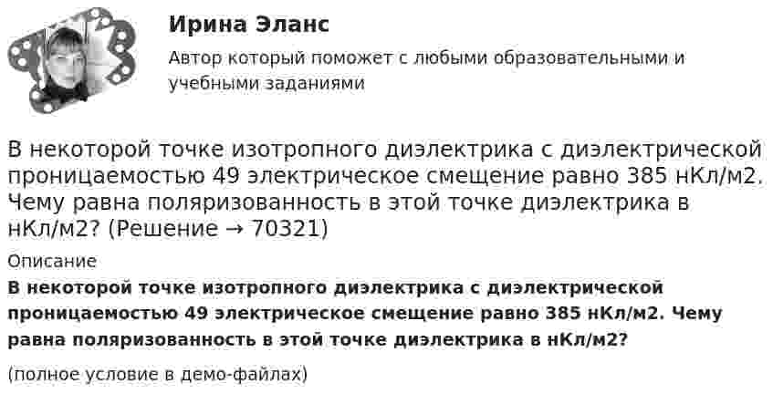     
            Описание
            В некоторой точке изотропного диэлектрика с диэлектрической проницаемостью 49 электрическое смещение равно 385 нКл/м2. Чему равна поляризованность в этой точке диэлектрика в нКл/м2?(полное условие в демо-файлах)   
            
            
            В некоторой среде распространяется волна. За время, в течение которого частица среды совершает 150 колебаний, волна распространяется на 110 м. Найдите длину волны. Результат представьте в единицах СИ и округлите до десятых.В некоторой точке изотропного диэлектрика с диэлектрической проницаемостью 49 электрическое смещение равно 385 нКл/м2. Чему равна поляризованность в этой точке диэлектрика в нКл/м2?В некоторой точке изотропного диэлектрика смещение имеет значение D = 6 мкKл/м2, а поляризованность P = 5 мкKл/м2. Чему равна диэлектрическая восприимчивость диэлектрика?В некоторой точке однородного изотропного диэлектрика с диэлектрической проницаемостью ε = 2 вектор электрического смещения равен D = 3 мкКл/м2. Найти вектор поляризации P в этой точке.В некоторой точке поля на заряд 2 нКл действует сила 0,4 мкН. Найти напряжённость поля в этой точке.В некоторую точку пространства приходят когерентные лучи с геометрической разностью хода 1,2 мкм, длина волны которых в вакууме 600 нм. Определить, что произойдет в этой точке вследствие интерференции в воздухе? в воде? в стекВ некоторый момент времени нормальное ускорение точки, движущейся по окружности, равно a = 2,6 м/с2 . Угол между векторами нормального и полного ускорений составляет 60о. Определите полное ускорение точки в этот момент времени.Внедрение информационных систем (Темы 1-3) тест с ответами Синергия/МОИ/ МТИ /МОСАП💯 Внедрение информационных систем.ти (ответы на тест Синергия / МОИ / МТИ / МосАП, январь 2024)Внедрение результатов организационно-технической разработки в производство называется…Внедрение системы менеджмента качества на предприятии связиВнедрение современных цифровых технологий в различные сферы жизни и производства - это ... Внедрения принципа экстерриториальности при предоставлении государственных услуг предполагает, что:Внезапное понижение напряжения ниже 90% от номинального называется: Выберите один ответ: a.всё вышеперечисленное не верно. b.скачком напряжения c.провалом напряжения d.импульсом напряжения