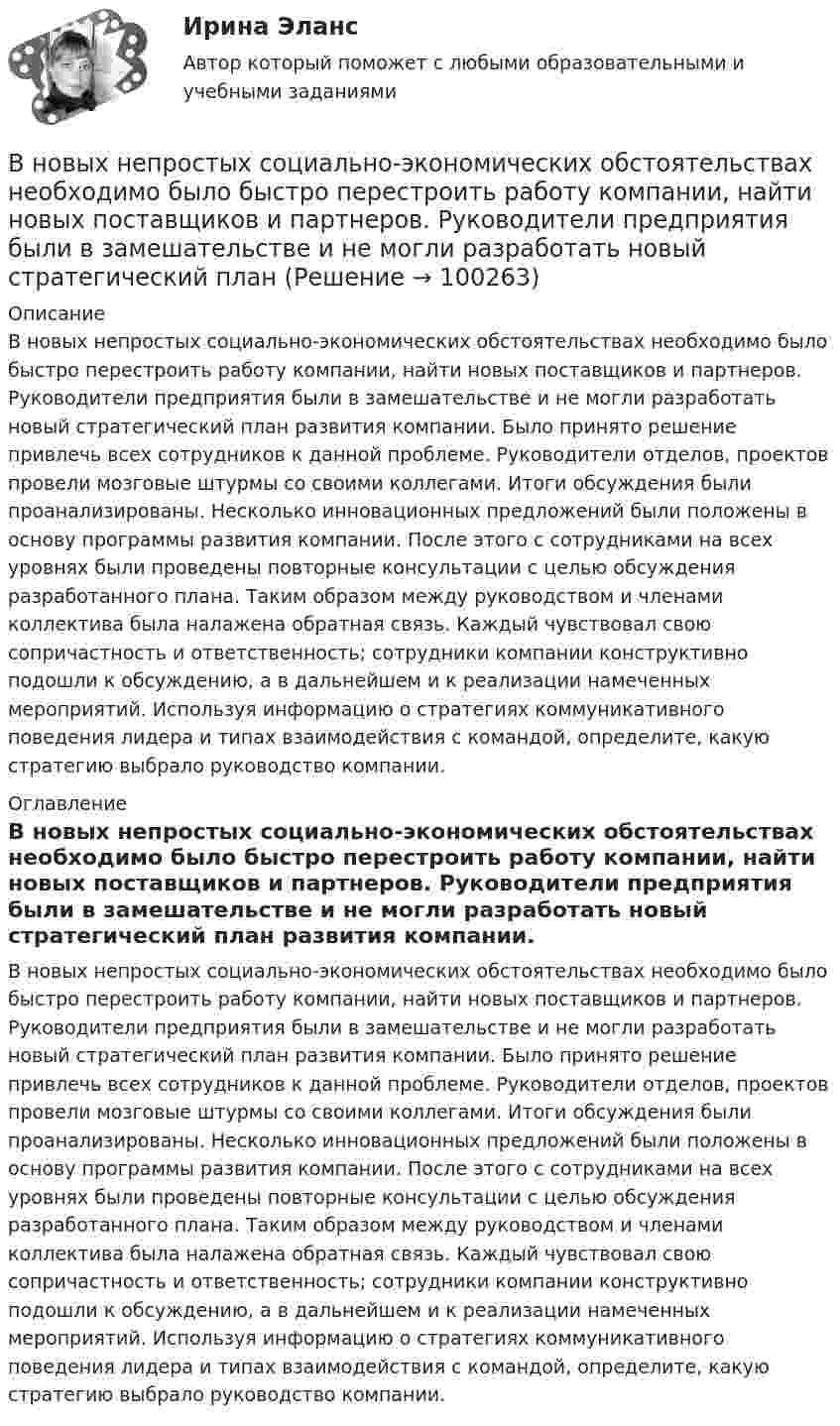      
            Описание
            В новых непростых социально-экономических обстоятельствах необходимо было быстро перестроить работу компании, найти новых поставщиков и партнеров. Руководители предприятия были в замешательстве и не могли разработать новый стратегический план развития компании. Было принято решение привлечь всех сотрудников к данной проблеме. Руководители отделов, проектов провели мозговые штурмы со своими коллегами. Итоги обсуждения были проанализированы. Несколько инновационных предложений были положены в основу программы развития компании. После этого с сотрудниками на всех уровнях были проведены повторные консультации с целью обсуждения разработанного плана. Таким образом между руководством и членами коллектива была налажена обратная связь. Каждый чувствовал свою сопричастность и ответственность; сотрудники компании конструктивно подошли к обсуждению, а в дальнейшем и к реализации намеченных мероприятий. Используя информацию о стратегиях коммуникативного поведения лидера и типах взаимодействия с командой, определите, какую стратегию выбрало руководство компании. 
            Оглавление
            В новых непростых социально-экономических обстоятельствах необходимо было быстро перестроить работу компании, найти новых поставщиков и партнеров. Руководители предприятия были в замешательстве и не могли разработать новый стратегический план развития компании. Было принято решение привлечь всех сотрудников к данной проблеме. Руководители отделов, проектов провели мозговые штурмы со своими коллегами. Итоги обсуждения были проанализированы. Несколько инновационных предложений были положены в основу программы развития компании. После этого с сотрудниками на всех уровнях были проведены повторные консультации с целью обсуждения разработанного плана. Таким образом между руководством и членами коллектива была налажена обратная связь. Каждый чувствовал свою сопричастность и ответственность; сотрудники компании конструктивно подошли к обсуждению, а в дальнейшем и к реализации намеченных мероприятий. Используя информацию о стратегиях коммуникативного поведения лидера и типах взаимодействия с командой, определите, какую стратегию выбрало руководство компании.  
            
            
            В новых непростых социально-экономических обстоятельствах необходимо  было быстро перестроить работу компании, найти новых поставщиков и  партнеров. Руководители предприятия были в замешательстве и не могли  разработать новый стратегическВ новых непростых социально-экономических обстоятельствах необходимо было быстро перестроить работу компании, найти новых поставщиков и партнеров. Руководители предприятия были в замешательстве и не могли разработать новый стратегический планВновь созданная организация оформляет учетную политику не позднее …ВНП = 5000 ден. ед. Потребительские расходы составляют 3200 ден. ед., государственные расходы равны 900 ден. ед., а чистый экспорт равен 80 ден. ед.ВНП = 5000 ден. ед. Потребительские расходы составляют 3200 ден. ед., государственные расходы равны 900 ден. ед., а чистый экспорт равен 80 ден. ед.Внутреннее сопротивление аккумулятора 1 Ом. При силе тока 2 А его к.п.д. равен 0,8. Определить электродвижущую силу аккумулятора.Внутреннее сопротивление аккумулятора r = 2 Ом. При замыкании его одним резистором сила тока равна I1 = 4 А, при замыкании другим I2 = 2 А. Во внешней цепи в обоих случаях выделяется одинаковая мощность.ВНЕШНЯЯ И ВНУТРЕННЯЯ СРЕДА ПРЕДПРИЯТИЯ  ЗАДАНИЯ Внешняя политика России в XVI в.: успехи и неудачиВнешняя … предприятия – это все условия и факторы, которые возникают независимо от деятельности предприятия и оказывают существенное воздействие на негоВнешняя причина банкротства, которая характеризуется численностью населения, его платёжеспособным спросом, - это ...Внешняя среда фирмы  сущность, основные элементыВнимание Маршалла Маклюэна было сконцентрировано на … средствах массовой информацииВнимательно изучив учебную литературу и нормативно-правовые акты, проведите сравнительный анализ договоров имущественного и личного страхования. Результаты оформите в виде таблицы.