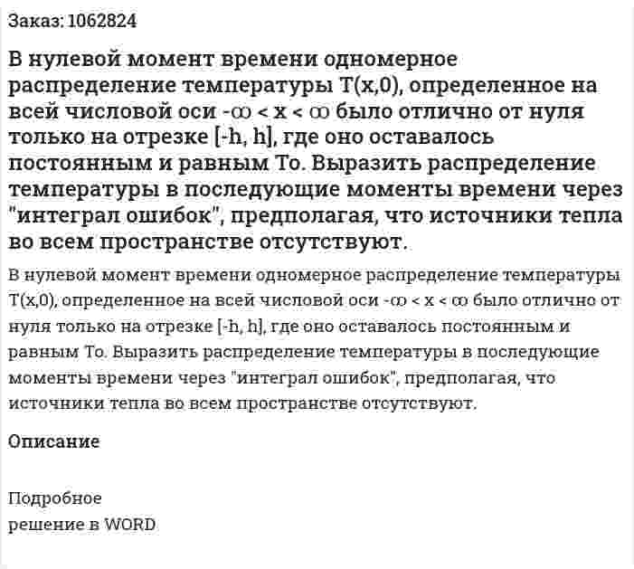 В нулевой момент времени одномерное распределение температуры Т(x,0), определенное на всей числовой оси -ꝏ < x < ꝏ было отлично от нуля только на отрезке [-h, h], где оно оставалось постоянным и равным To. Выразить распределение температуры в последующие моменты времени через "интеграл ошибок", предполагая, что источники тепла во всем пространстве отсутствуют. 