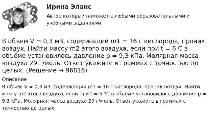      
            Описание
            В объем V = 0,3 м3, содержащий m1 = 16 г кислорода, проник воздух. Найти массу m2 этого воздуха, если при t = 6 °С в объёме установилось давление p = 9,3 кПа. Молярная масса воздуха 29 г/моль. Ответ укажите в граммах с точностью до целых.   
            
            
            В объектно-ориентированных языках программирования логика программы строится на …В объем V = 0,3 м3, содержащий m1 = 16 г кислорода, проник воздух. Найти массу m2 этого воздуха, если при t = 6 С в объёме установилось давление p = 9,3 кПа. Молярная масса воздуха 29 г/моль. Ответ укажите в граммах с точностью до целых.В объемном гидроприводе возвратно-поступательного движения заданы: диаметр гидроцилиндра D, диаметр штока d, рабочий ход штока l, скорость движения штока Vр при рабочем ходе (выходе штока из гидроцилиндра), усилие на штоке P. В обычном цементном бетоне затвердевшее вяжущее вещество составляет около:В обязательный состав комиссии по расследованию несчастного случая включается...вовлеченность персонала на предприятии в процесс работыВо время анализа внешней среды компании можно использовать такие методы, как … (укажите 3 варианта ответа)В образовательной практике понятие «педагогическая технология» употребляется на трёх иерархически соподчиненных уровнях. В общем случае построения линии пересечения двух плоскостей, заданные двумя геометрическими фигурами, необходимоВ обществе с ограниченной ответственностью ООО «Лайн» по причине производственной необходимости бухгалтера Афанасьеву А.Р. необходимо привлечь к сверхурочной работе в среду и четверг. Каким образом необходимо это отразить в программе 1С Зарплата и В обществе с ограниченной ответственностью (ООО) «Линия» спрогнозировано временное (около одного квартала) ухудшение финансового состояния. Тем не менее по прогнозам прибыль организации сократится в этот промежуток времени на 45 %. Какое стратегическ… в общество – процесс восстановления разрушенных связей человека с обществом, обеспечивающий его включенность в основные сферы жизнедеятельности: труд, быт, досуг; итог социальной работы в той сфере, где человек был лишен возможности равноправноВ объективную сторону геноцида входят такие действия, как …В объектно-ориентированном программировании объект – это …