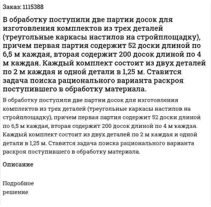 В обработку поступили две партии досок для изготовления комплектов из трех деталей (треугольные каркасы настилов на стройплощадку), причем первая партия содержит 52 доски длиной по 6,5 м каждая, вторая содержит 200 досок длиной по 4 м каждая. Каждый комплект состоит из двух деталей по 2 м каждая и одной детали в 1,25 м.   Ставится задача поиска рационального варианта раскроя поступившего в обработку материала. 