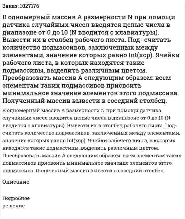 В одномерный массив A размерности N при помощи датчика случайных чисел вводятся целые числа в диапазоне от 0 до 10 (N вводится с клавиатуры). Вывести их в столбец рабочего листа. Под- считать количество подмассивов, заключенных между элементами, значение которых равно Int(xср). Ячейки рабочего листа, в которых находятся такие подмассивы, выделить различным цветом. Преобразовать массив A следующим образом: всем элементам таких подмассивов присвоить минимальное значение элементов этого подмассива. Полученный массив вывести в соседний столбец. 