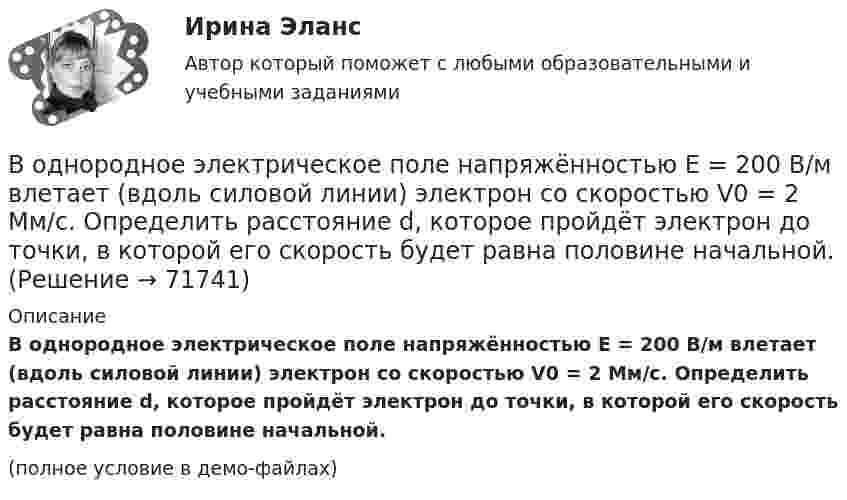     
            Описание
            В однородное электрическое поле напряжённостью E = 200 В/м влетает (вдоль силовой линии) электрон со скоростью V0 = 2 Мм/с. Определить расстояние d, которое пройдёт электрон до точки, в которой его скорость будет равна половине начальной.(полное условие в демо-файлах)   
            
            
            В однородное магнитное поле с индукцией B = 0,01 Тл влетела частица, несущая элементарный заряд, и стала двигаться по окружности радиусом R = 0,5 мм. Определить момент импульса частицы L при её движении в магнитном поле.В однородное электрическое поле напряжённостью E = 200 В/м влетает (вдоль силовой линии) электрон со скоростью V0 = 2 Мм/с. Определить расстояние d, которое пройдёт электрон до точки, в которой его скорость будет равна половине начальной.В однородное электрическое поле напряжённостью E = 200 В/м влетает (вдоль силовой линии) электрон со скоростью V0 = 2 Мм/с. Определить расстояние l, которое пройдёт электрон до точки, в которой его скорость будет равна половине начальной.В однородное электрическое поле напряженностью Е = 200 В/м влетает (вдоль силовой линии) электрон со скоростью v0 = 2 Мм/с. Определить расстояние , которое пройдет электрон до точки, в которой его скорость будет равна половине начальной.В однородное электрическое поле с напряжённостью 1 кВ/м вдоль силовой линии влетает электрон со скоростью 1 Мм/с. На каком пути скорость электрона уменьшится в два раза?В однородное электрическое поле с напряжённостью E0 = 100 В/м помещена бесконечная плоскопараллельная пластина из однородного и изотропного диэлектрика с проницаемостью e = 2,00.В однородное электростатическое поле напряжённостью E0 = 700 В/м перпендикулярно полю поместили стеклянную пластинку (e = 7) толщиной d = 1,5 мм и площадью 200 см2. Определите:  1) поверхностную плотность связанных зарядов на стекле;В одном баллоне ёмкостью V1 = 2 л давление газа p1 = 33 кПа, в другом, ёмкостью V2 = 6 л, давление того же газа p2 = 66 кПа. Баллоны соединяют трубкой, имеющей кран? Какое давление установится в баллонах при открывании крана? В одномерный потенциальный ящик ширинойВ одном из детских садов города Самары возникла кишечная инфекцияВ одном из районов города, где проживают 179 486 человек (из них: 91 373 — женщины, 17 526 — несовершеннолетних), за год было зарегистрировано 1675 преступлений, из них:В однородное магнитное поле индукцией 0,02 Тл помещён проводник длиной 0,5 м так, что угол между направлением тока силой 40 А и вектором магнитной индукции равен 45°. Найти силу, действующую на проводник.В однородное магнитное поле напряжённостью H = 100 кА/м помещена квадратная рамка со стороной a = 10 см. Плоскость рамки составляет с направлением магнитного поля угол a = 60°. Определить магнитный поток Ф, пронизывающий рамку.В однородное магнитное поле напряженностью Н  100 кА/м помещена квадратная рамка со стороной длиной, а  10 см. Плоскость рамки составляет с направлением магнитного поля угол 60. Определите магнитный поток Ф, пронизывающий рамку.