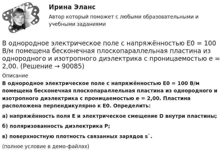     
            Описание
            В однородное электрическое поле с напряжённостью E0 = 100 В/м помещена бесконечная плоскопараллельная пластина из однородного и изотропного диэлектрика с проницаемостью e = 2,00. Пластина расположена перпендикулярно к E0. Определить:а) напряжённость поля E и электрическое смещение D внутри пластины;б) поляризованность диэлектрика P;в) поверхностную плотность связанных зарядов s`.(полное условие в демо-файлах)   
            
            
            В однородное электрическое поле с напряжённостью 1 кВ/м вдоль силовой линии влетает электрон со скоростью 1 Мм/с. На каком пути скорость электрона уменьшится в два раза?В однородное электрическое поле с напряжённостью E0 = 100 В/м помещена бесконечная плоскопараллельная пластина из однородного и изотропного диэлектрика с проницаемостью e = 2,00.В однородное электростатическое поле напряжённостью E0 = 700 В/м перпендикулярно полю поместили стеклянную пластинку (e = 7) толщиной d = 1,5 мм и площадью 200 см2. Определите:  1) поверхностную плотность связанных зарядов на стекле;В однородной изотропной немагнитной среде с диэлектрической проницаемостью, равной 3, распространяется плоская электромагнитная волна. Амплитуда напряжённости электрического поля волны 10 В/м.В однородной изотропной среде с e = 2,2 и m = 1 распространяется плоская электромагнитная волна. Амплитуда напряжённости электрического поля волны 50 В/м. Какую энергию переносит эта волна через площадку 100 см2,В однородной изотропной среде с диэлектрической проницаемостью E = 2 и магнитной проницаемостью M = 1 распространяется плоская электромагнитная волна. Амплитуда напряженности электрического поля волны равна 50 В/м. Найдите: 1) амплитуду напряженностиВ однородной и изотропной среде с e = 2 и m = 1 распространяется плоская электромагнитная волна. Амплитуда напряжённости электрического поля волны 50 В/м. Найти амплитуду напряжённости магнитного поля и фазовую скорость волны.В однородное магнитное поле индукцией 0,02 Тл помещён проводник длиной 0,5 м так, что угол между направлением тока силой 40 А и вектором магнитной индукции равен 45°. Найти силу, действующую на проводник.В однородное магнитное поле напряжённостью H = 100 кА/м помещена квадратная рамка со стороной a = 10 см. Плоскость рамки составляет с направлением магнитного поля угол a = 60°. Определить магнитный поток Ф, пронизывающий рамку.В однородное магнитное поле напряженностью Н  100 кА/м помещена квадратная рамка со стороной длиной, а  10 см. Плоскость рамки составляет с направлением магнитного поля угол 60. Определите магнитный поток Ф, пронизывающий рамку.В однородное магнитное поле с индукцией 0,1 Тл влетает перпендикулярно силовым линиям a-частица с кинетической энергией 400 эВ. Найти силу, действующую на a-частицу, радиус окружности, В однородное магнитное поле с индукцией B = 0,01 Тл влетела частица, несущая элементарный заряд, и стала двигаться по окружности радиусом R = 0,5 мм. Определить момент импульса частицы L при её движении в магнитном поле.В однородное электрическое поле напряжённостью E = 200 В/м влетает (вдоль силовой линии) электрон со скоростью V0 = 2 Мм/с. Определить расстояние d, которое пройдёт электрон до точки, в которой его скорость будет равна половине начальной.В однородное электрическое поле напряжённостью E = 200 В/м влетает (вдоль силовой линии) электрон со скоростью V0 = 2 Мм/с. Определить расстояние l, которое пройдёт электрон до точки, в которой его скорость будет равна половине начальной.