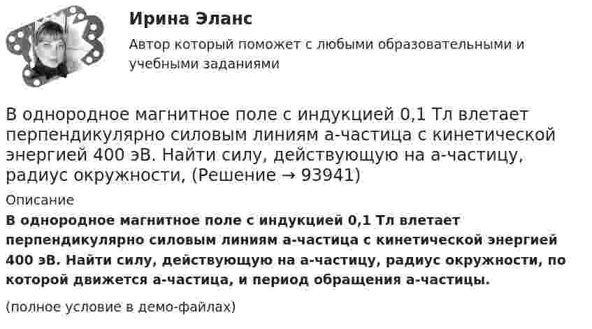     
            Описание
            В однородное магнитное поле с индукцией 0,1 Тл влетает перпендикулярно силовым линиям a-частица с кинетической энергией 400 эВ. Найти силу, действующую на a-частицу, радиус окружности, по которой движется a-частица, и период обращения a-частицы.(полное условие в демо-файлах)   
            
            
            В однородное магнитное поле напряженностью Н  100 кА/м помещена квадратная рамка со стороной длиной, а  10 см. Плоскость рамки составляет с направлением магнитного поля угол 60. Определите магнитный поток Ф, пронизывающий рамку.В однородное магнитное поле с индукцией 0,1 Тл влетает перпендикулярно силовым линиям a-частица с кинетической энергией 400 эВ. Найти силу, действующую на a-частицу, радиус окружности, В однородное магнитное поле с индукцией B = 0,01 Тл влетела частица, несущая элементарный заряд, и стала двигаться по окружности радиусом R = 0,5 мм. Определить момент импульса частицы L при её движении в магнитном поле.В однородное электрическое поле напряжённостью E = 200 В/м влетает (вдоль силовой линии) электрон со скоростью V0 = 2 Мм/с. Определить расстояние d, которое пройдёт электрон до точки, в которой его скорость будет равна половине начальной.В однородное электрическое поле напряжённостью E = 200 В/м влетает (вдоль силовой линии) электрон со скоростью V0 = 2 Мм/с. Определить расстояние l, которое пройдёт электрон до точки, в которой его скорость будет равна половине начальной.В однородное электрическое поле напряженностью Е = 200 В/м влетает (вдоль силовой линии) электрон со скоростью v0 = 2 Мм/с. Определить расстояние , которое пройдет электрон до точки, в которой его скорость будет равна половине начальной.В однородное электрическое поле с напряжённостью 1 кВ/м вдоль силовой линии влетает электрон со скоростью 1 Мм/с. На каком пути скорость электрона уменьшится в два раза?В одной плоскости с бесконечным прямолинейным проводом с током I = 20 А расположена квадратная рамка со стороной, длина которой а = 10 см, причём две стороны рамки параллельны проводуВ одном акте деления ядра урана 235U освобождается энергия 200 МэВ. Определить: 1) энергию, выделяющуюся при распаде всех ядер этого, изотопа урана массой m = 1 кг; 2) массу каменного угля с удельной теплотой сгорания q = 29,3 МДж/кгВ одном баллоне ёмкостью V1 = 2 л давление газа p1 = 33 кПа, в другом, ёмкостью V2 = 6 л, давление того же газа p2 = 66 кПа. Баллоны соединяют трубкой, имеющей кран? Какое давление установится в баллонах при открывании крана? В одномерный потенциальный ящик ширинойВ одном из детских садов города Самары возникла кишечная инфекцияВ одном из районов города, где проживают 179 486 человек (из них: 91 373 — женщины, 17 526 — несовершеннолетних), за год было зарегистрировано 1675 преступлений, из них:В однородное магнитное поле индукцией 0,02 Тл помещён проводник длиной 0,5 м так, что угол между направлением тока силой 40 А и вектором магнитной индукции равен 45°. Найти силу, действующую на проводник.