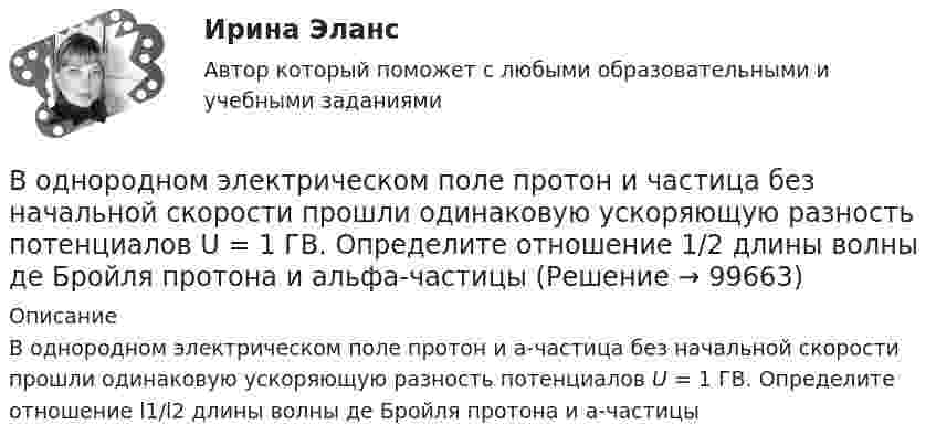      
            Описание
            В однородном электрическом поле протон и a-частица без начальной скорости прошли одинаковую ускоряющую разность потенциалов U = 1 ГВ. Определите отношение l1/l2 длины волны де Бройля протона и a-частицы   
            
            
            В однородном постоянном магнитном поле с индукцией B = 0,1 Тл движется проводник длиной l = 10 см. Скорость движения проводника u = 15 м/с и направлена перпендикулярно к магнитному полю и оси проводника.В однородном электрическом поле протон и частица без начальной  скорости прошли одинаковую ускоряющую разность потенциалов U = 1 ГВ. Определите отношение 1/2 длины волны де Бройля протона и альфа-частицыВодно-энергетический расчет мощности гидроэлектростанции (ГЭС). вариант 6 Задание в демо-файле. Решение в ворд. Негосударственное образовательное учреждение высшего образования Московский технологический институтВодный транспорт России как основа развития внешнеэкономической деятельности РоссииВодомеры устанавливаются только горизонтально: Выберите один ответ: a.Если расход слабо изменяется в течение суток. b.Крыльчатые и турбинные. c.Турбинные. d.Крыльчатые. e.Горячеводные.💯 Водоподготовка.ти (ответы на тест Синергия / МТИ / МосАП, октябрь 2022)Водоразборная, трубопроводная и смесительная арматура для систем хозяйственно-питьевого водопровода должнаустанавливаться на рабочее давление: Выберите один ответ:В однородном магнитном поле с индукцией B равномерно с частотой n вращается рамка, содержащая N = 500 витков площадью S = 50 см2. Ось вращения лежит в плоскости рамки и перпендикулярна линиям индукции.В однородном магнитном поле с индукцией В = 0,35 Тл равномерно с частотой n = 480 мин-1 вращается рамка, содержащая N = 1500 витков площадью S = 50 см2. Ось вращения лежит в плоскости рамки и перпендикулярна линиям индукции.В однородном магнитном поле с индукцией В = 0,4 Тл вращается стержень длиной l = 10 см. Ось вращения параллельна линиям индукции и проходит через один из концов стержня перпендикулярно к его длине. В однородном магнитном поле с индукцией В = 0,5 Тл вращается с частотой n = 10 с–1 стержень длиной  = 20 см. Ось вращения параллельна линиям индукции и проходит через один из концов стержня перпендикулярно его оси. Определить разностьВ однородном магнитном поле с индукцией В = 0,6 Тл в плоскости, перпендикулярной силовым линиям поля, вращается стержень длиной l = 12 см. Ось вращения проходит через один из концов стержня. В однородном магнитном поле с индукцией В = 2 Тл движется частица. Траектория ее движения представляет собой винтовую линию с радиусом R = 2 см и шагом винта h=6см. Под каким углом частица влетела в магнитное поле? Определить кинетическую энергиюВ однородном магнитном поле с инудкцией B = 0,2 Тл равномерно с частотой v = 600 мин-1 вращается рамка площадью S = 100 см2, содержащая N = 1200 плотно прилегающих друг к другу витков. Ось вращения лежит в плоскости рамки 