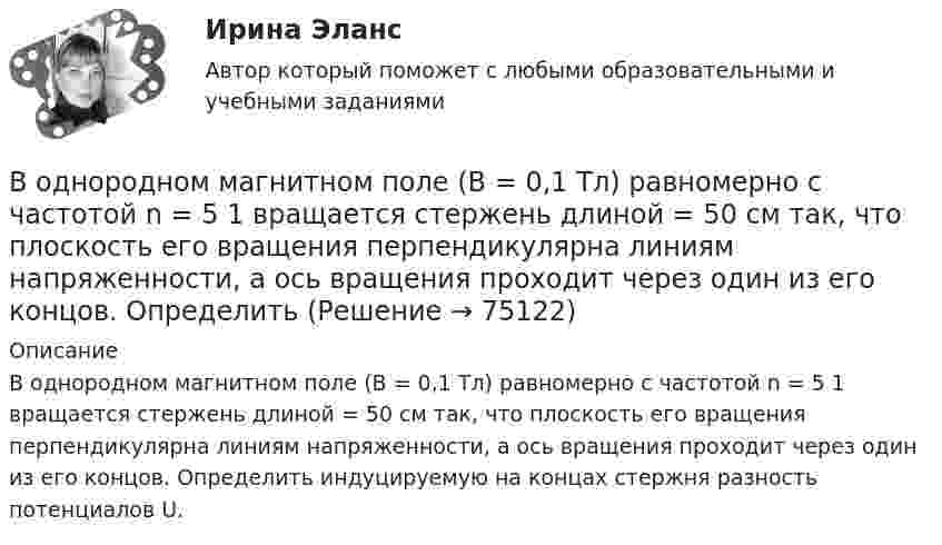      
            Описание
            В однородном магнитном поле (B = 0,1 Тл) равномерно с частотой n = 5 1 вращается стержень длиной = 50 см так, что плоскость его вращения перпендикулярна линиям напряженности, а ось вращения проходит через один из его концов. Определить индуцируемую на концах стержня разность потенциалов U.   
            
            
            В однородном горизонтальном магнитном поле находится в равновесии горизонтальный прямолинейный алюминиевый проводник с током силой 10 А, расположенный перпендикулярно полю.В однородном магнитном поле (B = 0,1 Тл) равномерно с частотой n = 5 1 вращается стержень длиной = 50 см так, что плоскость его вращения перпендикулярна линиям напряженности, а ось вращения проходит через один из его концов. ОпределитьВ однородном магнитном поле B = 0,1 Тл равномерно с частотой v = 5 с-1 стержень длиной l = 50 см так, что плоскость его вращения перпендикулярна линиям напряжённости, а ось вращения проходит через один из его концов.В однородном магнитном поле (B = 0,2 Тл) равномерно вращается прямоугольная рамка, содержащая N = 200 витков, плотно прилегающих друг к другу. Площадь рамки S = 100 см2. Определить частоту вращения рамкиВ однородном магнитном поле B = 0,4 Тл, равномерно с частотой 600 мин-1 вращается рамка, содержащая N = 1000 витков, плотно прилегающих друг к другу. Площадь рамки S = 100 см2. Ось вращения лежит в плоскости рамкиВ однородном магнитном поле B = 20 Тл перпендикулярно линиям индукции размещены две тонкие вертикальные проводящие шины, сопротивлением которых можно пренебречь, на расстоянии d = 50 см друг от друга. В однородном магнитном поле движется проводник длиною 10 см. Скорость движения проводника 15 м/с и направлена перпендикулярно магнитному полю. Определить индукцию магнитного поля, если в проводнике возникает ЭДС индукции, равная 0,15 В.В однородной изотропной среде с e = 2,2 и m = 1 распространяется плоская электромагнитная волна. Амплитуда напряжённости электрического поля волны 50 В/м. Какую энергию переносит эта волна через площадку 100 см2,В однородной изотропной среде с диэлектрической проницаемостью E = 2 и магнитной проницаемостью M = 1 распространяется плоская электромагнитная волна. Амплитуда напряженности электрического поля волны равна 50 В/м. Найдите: 1) амплитуду напряженностиВ однородной и изотропной среде с e = 2 и m = 1 распространяется плоская электромагнитная волна. Амплитуда напряжённости электрического поля волны 50 В/м. Найти амплитуду напряжённости магнитного поля и фазовую скорость волны.В однородной и изотропной среде с E = 3,00 и M = 1,00 распространяется плоская электромагнитная волна. Найдите фазовую скорость волныВ однородной и изотропной среде с e и m распространяется плоская электромагнитная волна. Амплитуда напряжённости электрического поля волны E0. Найти амплитуду индукции магнитного поля волны B0 и фазовую скорость волны uВ однородной и изотропной среде с e и m распространяется плоская электромагнитная волна. Амплитуда напряжённости электрического поля волны E0. Найти амплитуду индукции магнитного поля волны B0 и фазовую скорость волны u.В однородной и изотропной среде с диэлектрической проницаемостью e = 3 и магнитной проницаемостью m = 1 распространяется плоская электромагнитная волна. Амплитуда напряжённости электрического поля в ней 10 В/м.