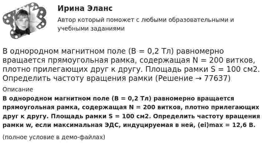     
            Описание
            В однородном магнитном поле (B = 0,2 Тл) равномерно вращается прямоугольная рамка, содержащая N = 200 витков, плотно прилегающих друг к другу. Площадь рамки S = 100 см2. Определить частоту вращения рамки w, если максимальная ЭДС, индуцируемая в ней, (ei)max = 12,6 В.(полное условие в демо-файлах)   
            
            
            В однородном магнитном поле B = 0,1 Тл равномерно с частотой v = 5 с-1 стержень длиной l = 50 см так, что плоскость его вращения перпендикулярна линиям напряжённости, а ось вращения проходит через один из его концов.В однородном магнитном поле (B = 0,2 Тл) равномерно вращается прямоугольная рамка, содержащая N = 200 витков, плотно прилегающих друг к другу. Площадь рамки S = 100 см2. Определить частоту вращения рамкиВ однородном магнитном поле B = 0,4 Тл, равномерно с частотой 600 мин-1 вращается рамка, содержащая N = 1000 витков, плотно прилегающих друг к другу. Площадь рамки S = 100 см2. Ось вращения лежит в плоскости рамкиВ однородном магнитном поле B = 20 Тл перпендикулярно линиям индукции размещены две тонкие вертикальные проводящие шины, сопротивлением которых можно пренебречь, на расстоянии d = 50 см друг от друга. В однородном магнитном поле движется проводник длиною 10 см. Скорость движения проводника 15 м/с и направлена перпендикулярно магнитному полю. Определить индукцию магнитного поля, если в проводнике возникает ЭДС индукции, равная 0,15 В.В однородном магнитном поле индукцией B = 0,4 Тл вращается с частотой n = 16 об/с стержень длиной l = 10 см. Ось вращения параллельна линиям индукции и проходит через середину стержня, перпендикулярно к его оси.В однородном магнитном поле, индукция которого 0,1 Тл, вращается катушка, состоящая из 200 витков. Ось вращения катушки перпендикулярна к ее оси и к направлению магнитного поля. Период обращения катушки 0,2 с. Площадь поперечного сечения 4 см2В однородной и изотропной среде с e = 2 и m = 1 распространяется плоская электромагнитная волна. Амплитуда напряжённости электрического поля волны 50 В/м. Найти амплитуду напряжённости магнитного поля и фазовую скорость волны.В однородной и изотропной среде с E = 3,00 и M = 1,00 распространяется плоская электромагнитная волна. Найдите фазовую скорость волныВ однородной и изотропной среде с e и m распространяется плоская электромагнитная волна. Амплитуда напряжённости электрического поля волны E0. Найти амплитуду индукции магнитного поля волны B0 и фазовую скорость волны uВ однородной и изотропной среде с e и m распространяется плоская электромагнитная волна. Амплитуда напряжённости электрического поля волны E0. Найти амплитуду индукции магнитного поля волны B0 и фазовую скорость волны u.В однородной и изотропной среде с диэлектрической проницаемостью e = 3 и магнитной проницаемостью m = 1 распространяется плоская электромагнитная волна. Амплитуда напряжённости электрического поля в ней 10 В/м.В однородной среде с e = 4 и m = 1 распространяется плоская электромагнитная волна с амплитудой напряжённости электрического поля Em = 200 В/м. Найти для этой волны:  а) амплитуду магнитной индукции Bm;В однородном горизонтальном магнитном поле находится в равновесии горизонтальный прямолинейный алюминиевый проводник с током силой 10 А, расположенный перпендикулярно полю.