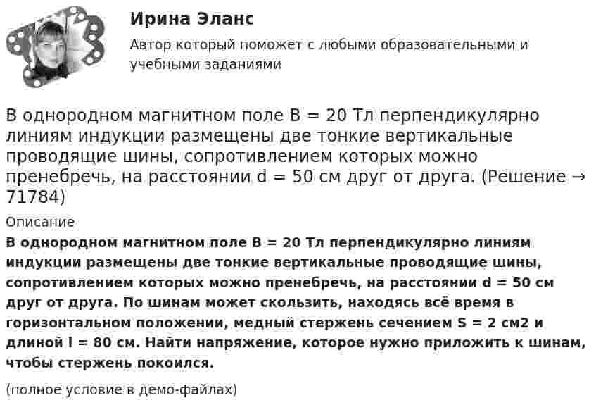     
            Описание
            В однородном магнитном поле B = 20 Тл перпендикулярно линиям индукции размещены две тонкие вертикальные проводящие шины, сопротивлением которых можно пренебречь, на расстоянии d = 50 см друг от друга. По шинам может скользить, находясь всё время в горизонтальном положении, медный стержень сечением S = 2 см2 и длиной l = 80 см. Найти напряжение, которое нужно приложить к шинам, чтобы стержень покоился.(полное условие в демо-файлах)   
            
            
            В однородном магнитном поле B = 0,4 Тл, равномерно с частотой 600 мин-1 вращается рамка, содержащая N = 1000 витков, плотно прилегающих друг к другу. Площадь рамки S = 100 см2. Ось вращения лежит в плоскости рамкиВ однородном магнитном поле B = 20 Тл перпендикулярно линиям индукции размещены две тонкие вертикальные проводящие шины, сопротивлением которых можно пренебречь, на расстоянии d = 50 см друг от друга. В однородном магнитном поле движется проводник длиною 10 см. Скорость движения проводника 15 м/с и направлена перпендикулярно магнитному полю. Определить индукцию магнитного поля, если в проводнике возникает ЭДС индукции, равная 0,15 В.В однородном магнитном поле индукцией B = 0,4 Тл вращается с частотой n = 16 об/с стержень длиной l = 10 см. Ось вращения параллельна линиям индукции и проходит через середину стержня, перпендикулярно к его оси.В однородном магнитном поле, индукция которого 0,1 Тл, вращается катушка, состоящая из 200 витков. Ось вращения катушки перпендикулярна к ее оси и к направлению магнитного поля. Период обращения катушки 0,2 с. Площадь поперечного сечения 4 см2В однородном магнитном поле, индукция которого 1 Тл, движется равномерно прямой проводник длиной 20 см. По проводнику течёт ток силой 2 А. Скорость проводника равна 15 см/с и направлена перпендикулярно вектору индукции. В однородном магнитном поле, индукция которого B = 0,1 Тл, вращается катушка, состоящая из N = 200 витков. Ось вращения катушки перпендикулярна к её оси и к направлению магнитного поля. Период обращения катушки T = 0,2 с,В однородной и изотропной среде с e и m распространяется плоская электромагнитная волна. Амплитуда напряжённости электрического поля волны E0. Найти амплитуду индукции магнитного поля волны B0 и фазовую скорость волны uВ однородной и изотропной среде с e и m распространяется плоская электромагнитная волна. Амплитуда напряжённости электрического поля волны E0. Найти амплитуду индукции магнитного поля волны B0 и фазовую скорость волны u.В однородной и изотропной среде с диэлектрической проницаемостью e = 3 и магнитной проницаемостью m = 1 распространяется плоская электромагнитная волна. Амплитуда напряжённости электрического поля в ней 10 В/м.В однородной среде с e = 4 и m = 1 распространяется плоская электромагнитная волна с амплитудой напряжённости электрического поля Em = 200 В/м. Найти для этой волны:  а) амплитуду магнитной индукции Bm;В однородном горизонтальном магнитном поле находится в равновесии горизонтальный прямолинейный алюминиевый проводник с током силой 10 А, расположенный перпендикулярно полю.В однородном магнитном поле (B = 0,1 Тл) равномерно с частотой n = 5 1 вращается стержень длиной = 50 см так, что плоскость его вращения перпендикулярна линиям напряженности, а ось вращения проходит через один из его концов. ОпределитьВ однородном магнитном поле B = 0,1 Тл равномерно с частотой v = 5 с-1 стержень длиной l = 50 см так, что плоскость его вращения перпендикулярна линиям напряжённости, а ось вращения проходит через один из его концов.